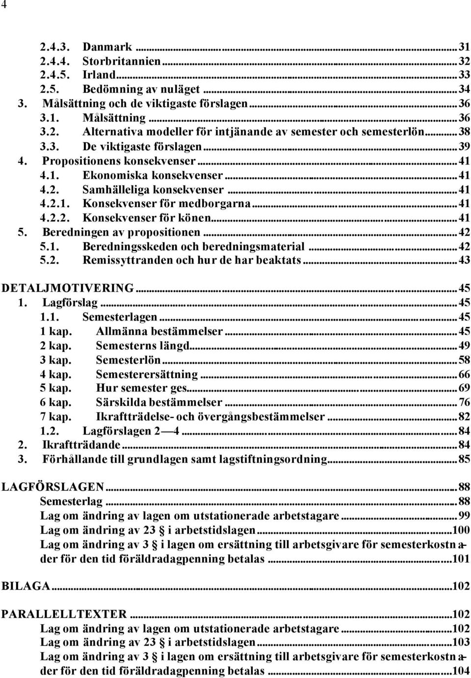 ..41 5. Beredningen av propositionen...42 5.1. Beredningsskeden och beredningsmaterial...42 5.2. Remissyttranden och hur de har beaktats...43 DETALJMOTIVERING...45 1. Lagförslag...45 1.1. Semesterlagen.