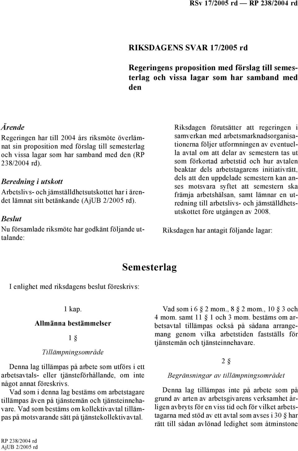 Beslut Nu församlade riksmöte har godkänt följande uttalande: Riksdagen förutsätter att regeringen i samverkan med arbetsmarknadsorganisationerna följer utformningen av eventuella avtal om att delar