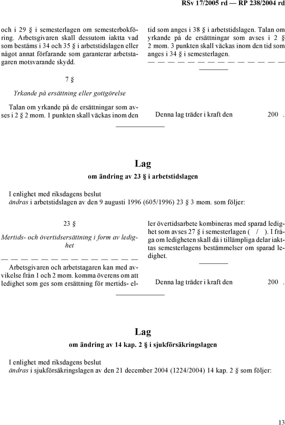 Talan om yrkande på de ersättningar som avses i 2 2 mom. 3 punkten skall väckas inom den tid som anges i 34 i semesterlagen.