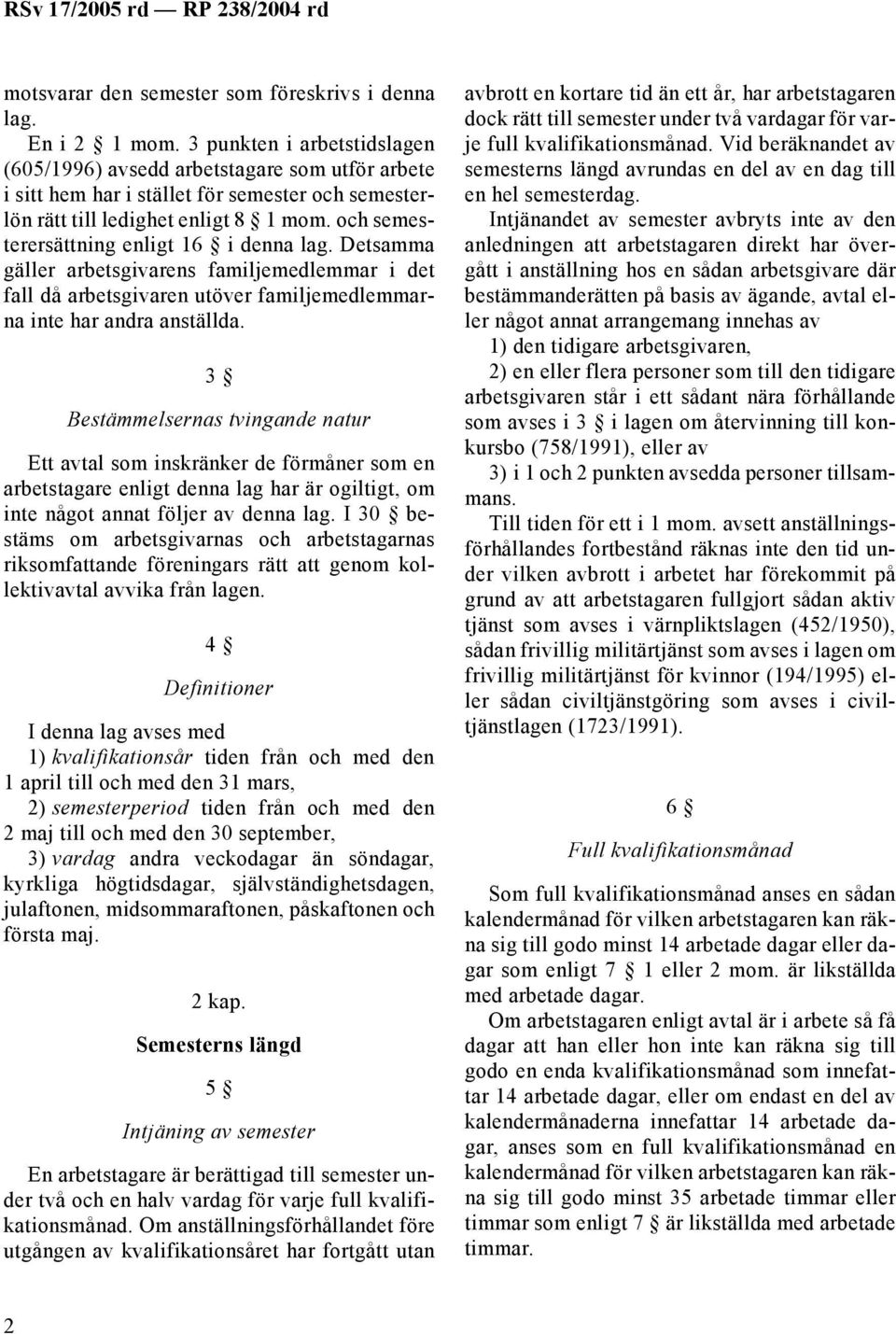 och semesterersättning enligt 16 i denna lag. Detsamma gäller arbetsgivarens familjemedlemmar i det fall då arbetsgivaren utöver familjemedlemmarna inte har andra anställda.