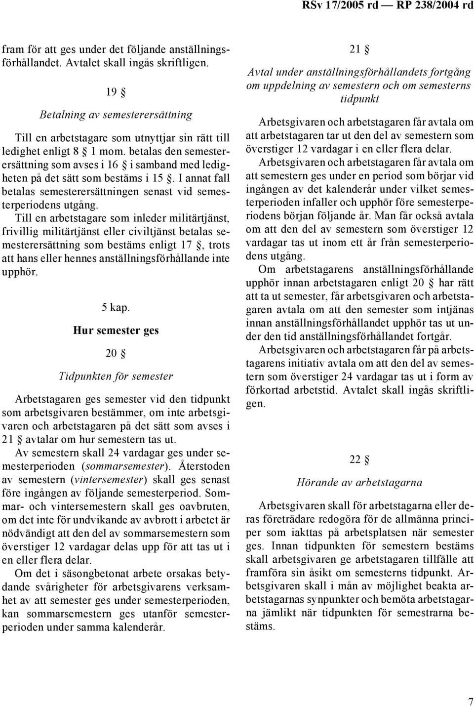 betalas den semesterersättning som avses i 16 i samband med ledigheten på det sätt som bestäms i 15. I annat fall betalas semesterersättningen senast vid semesterperiodens utgång.