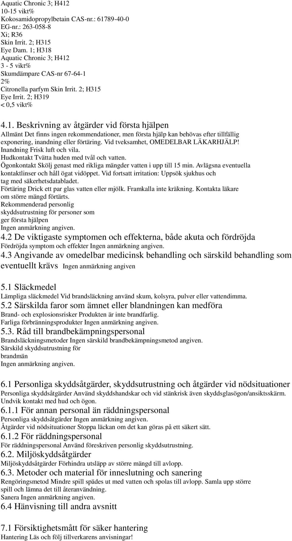 Vid tveksamhet, OMEDELBAR LÄKARHJÄLP! Inandning Frisk luft och vila. Hudkontakt Tvätta huden med tvål och vatten. Ögonkontakt Skölj genast med rikliga mängder vatten i upp till 15 min.