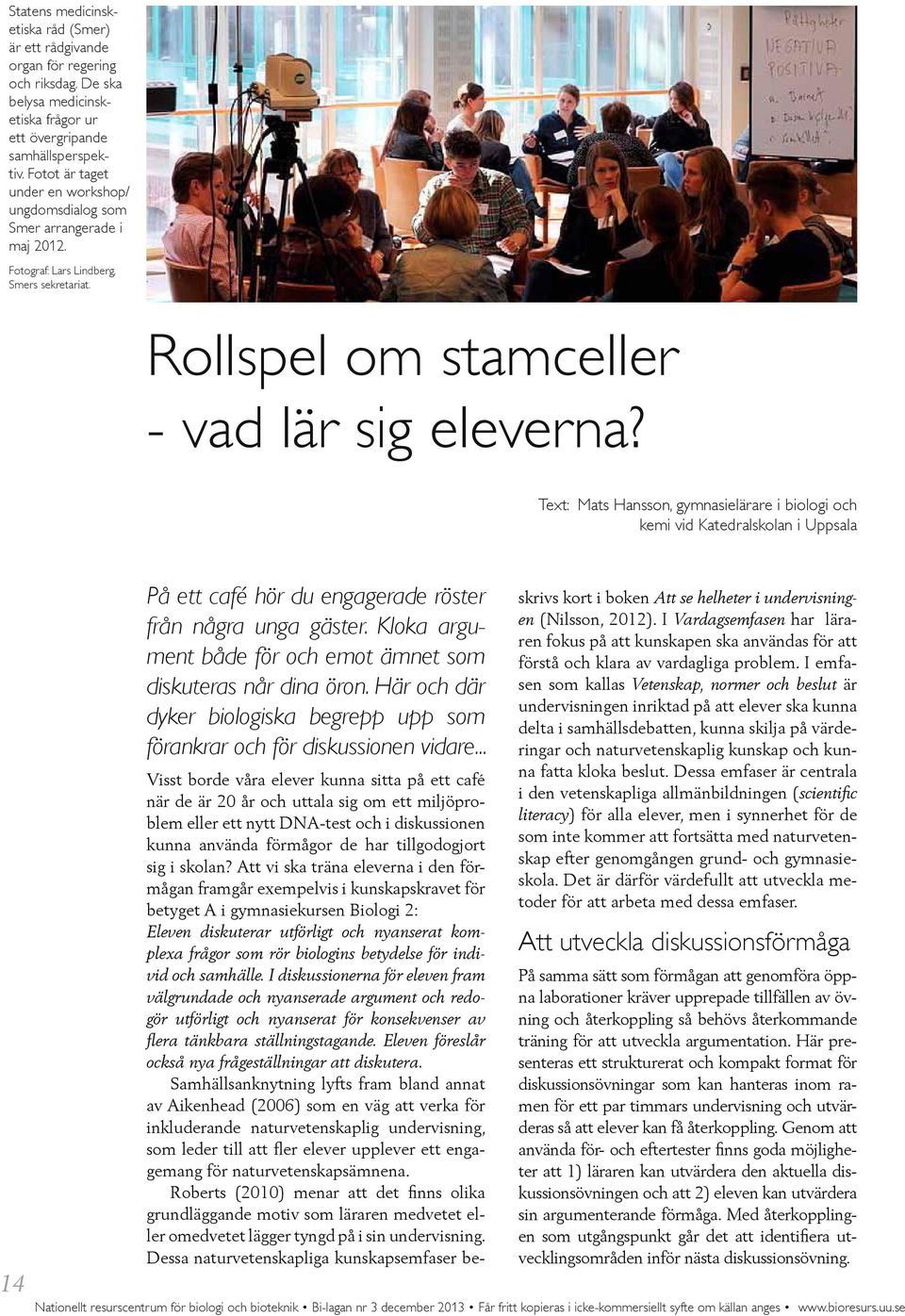 Text: Mats Hansson, gymnasielärare i biologi och kemi vid Katedralskolan i Uppsala 14 På ett café hör du engagerade röster från några unga gäster.