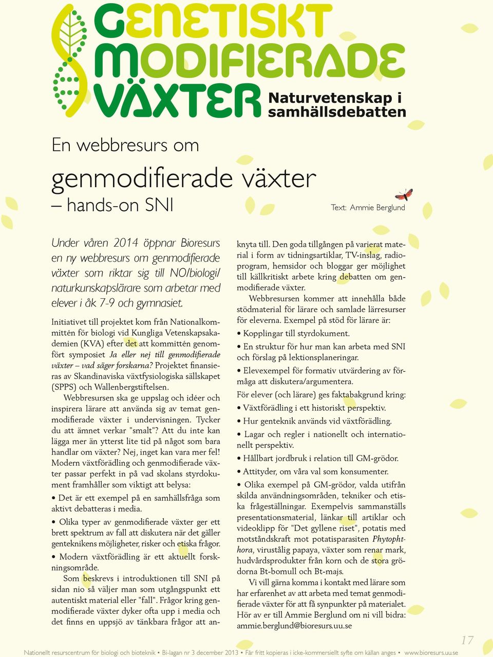 Initiativet till projektet kom från Nationalkommittén för biologi vid Kungliga Vetenskapsakademien (KVA) efter det att kommittén genomfört symposiet Ja eller nej till genmodifierade växter vad säger