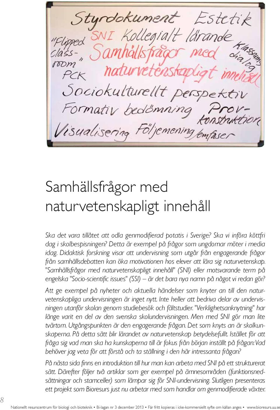 Didaktisk forskning visar att undervisning som utgår från engagerande frågor från samhällsdebatten kan öka motivationen hos elever att lära sig naturvetenskap.
