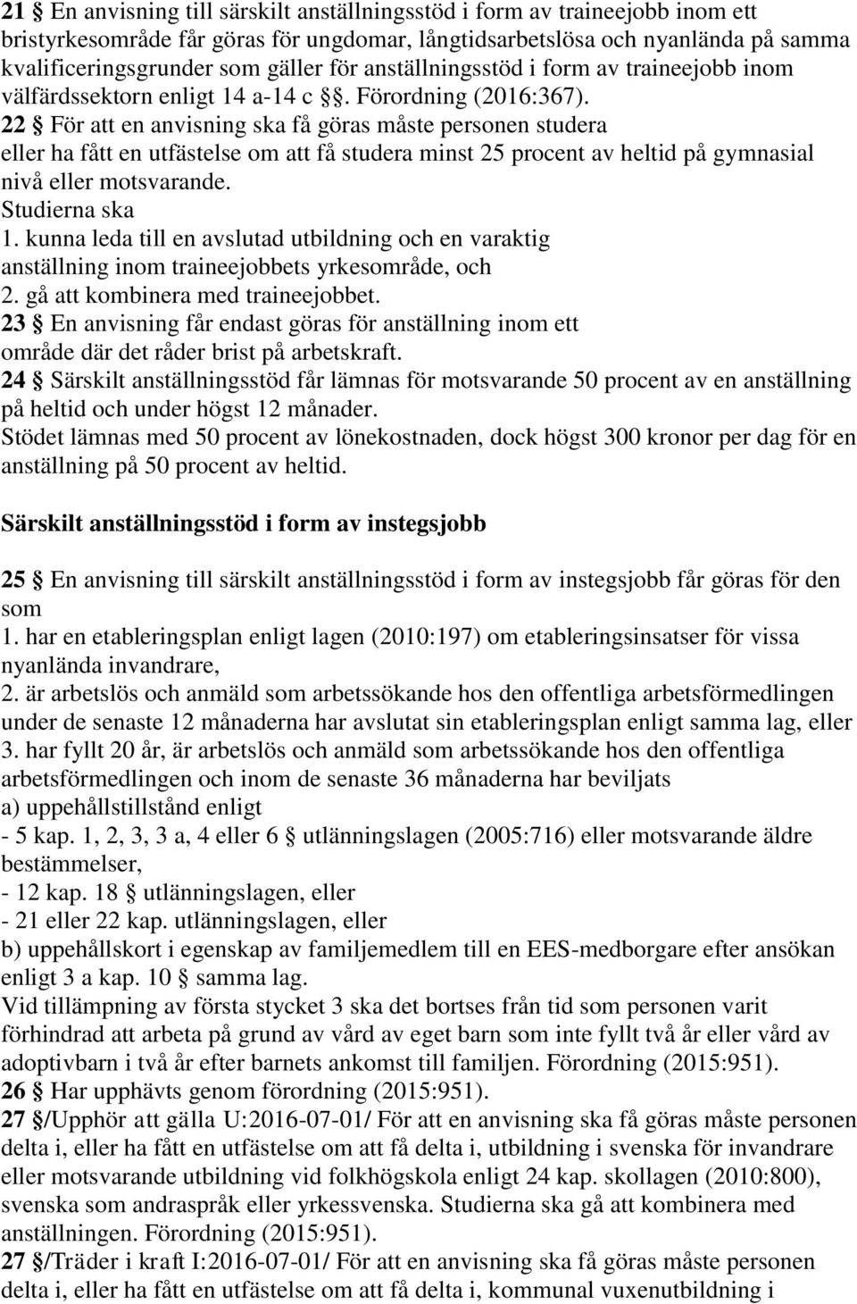 22 För att en anvisning ska få göras måste personen studera eller ha fått en utfästelse om att få studera minst 25 procent av heltid på gymnasial nivå eller motsvarande. Studierna ska 1.