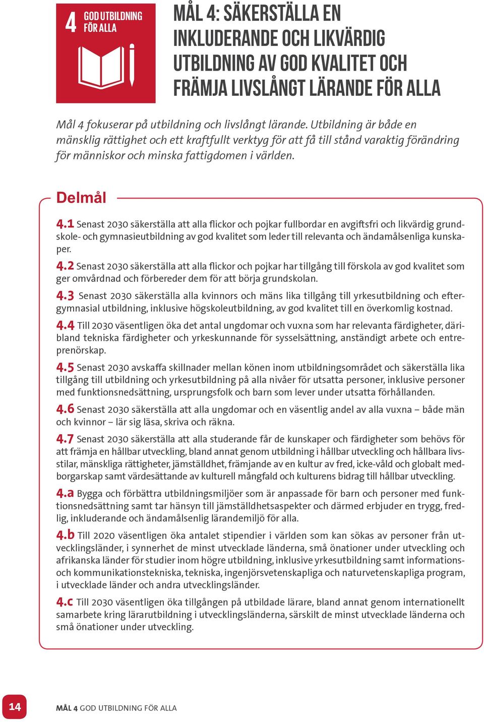 1 Senast 2030 säkerställa att alla flickor och pojkar fullbordar en avgiftsfri och likvärdig grundskole- och gymnasieutbildning av god kvalitet som leder till relevanta och ändamålsenliga kunskaper.