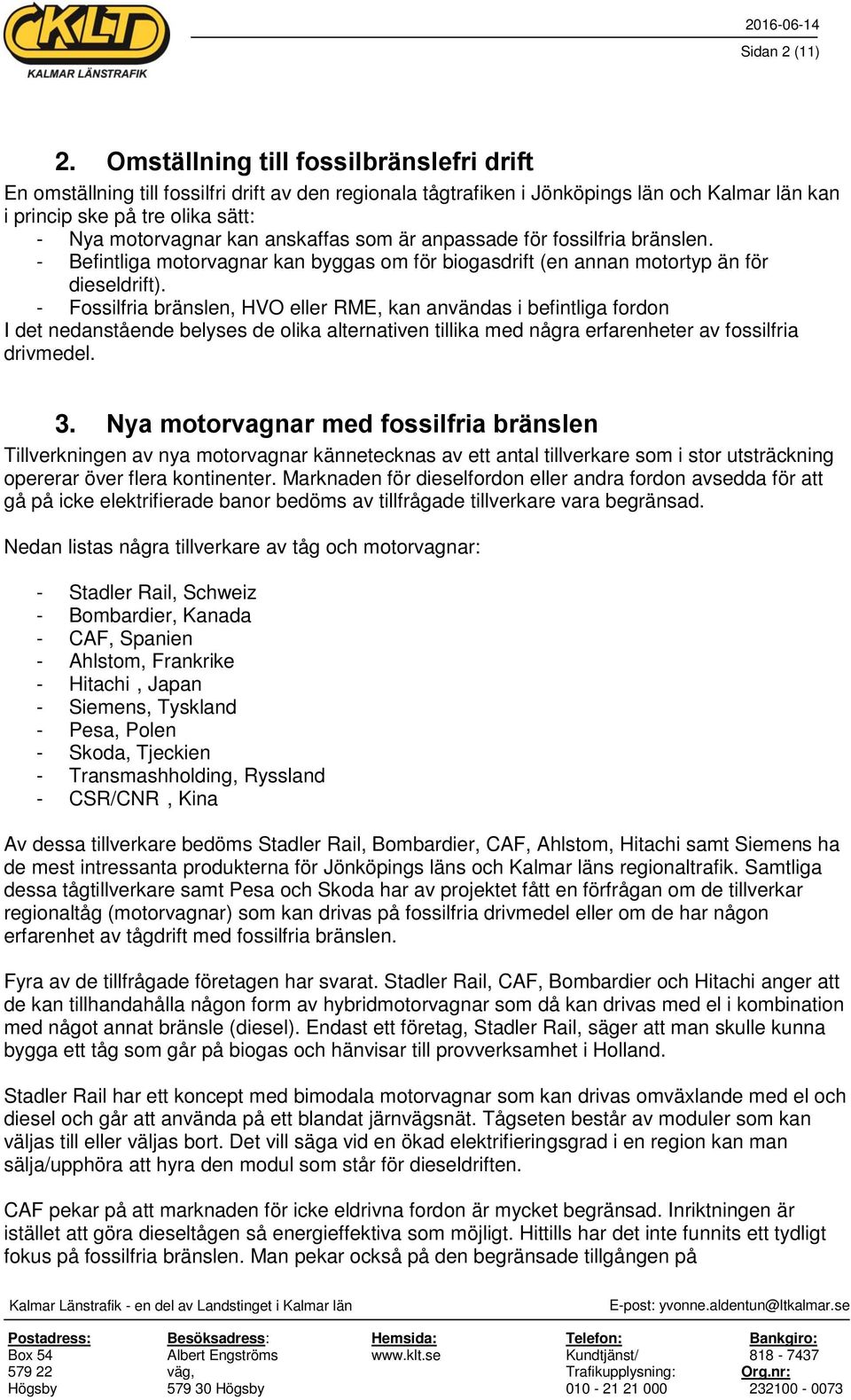 anskaffas som är anpassade för fossilfria bränslen. - Befintliga motorvagnar kan byggas om för biogasdrift (en annan motortyp än för dieseldrift).