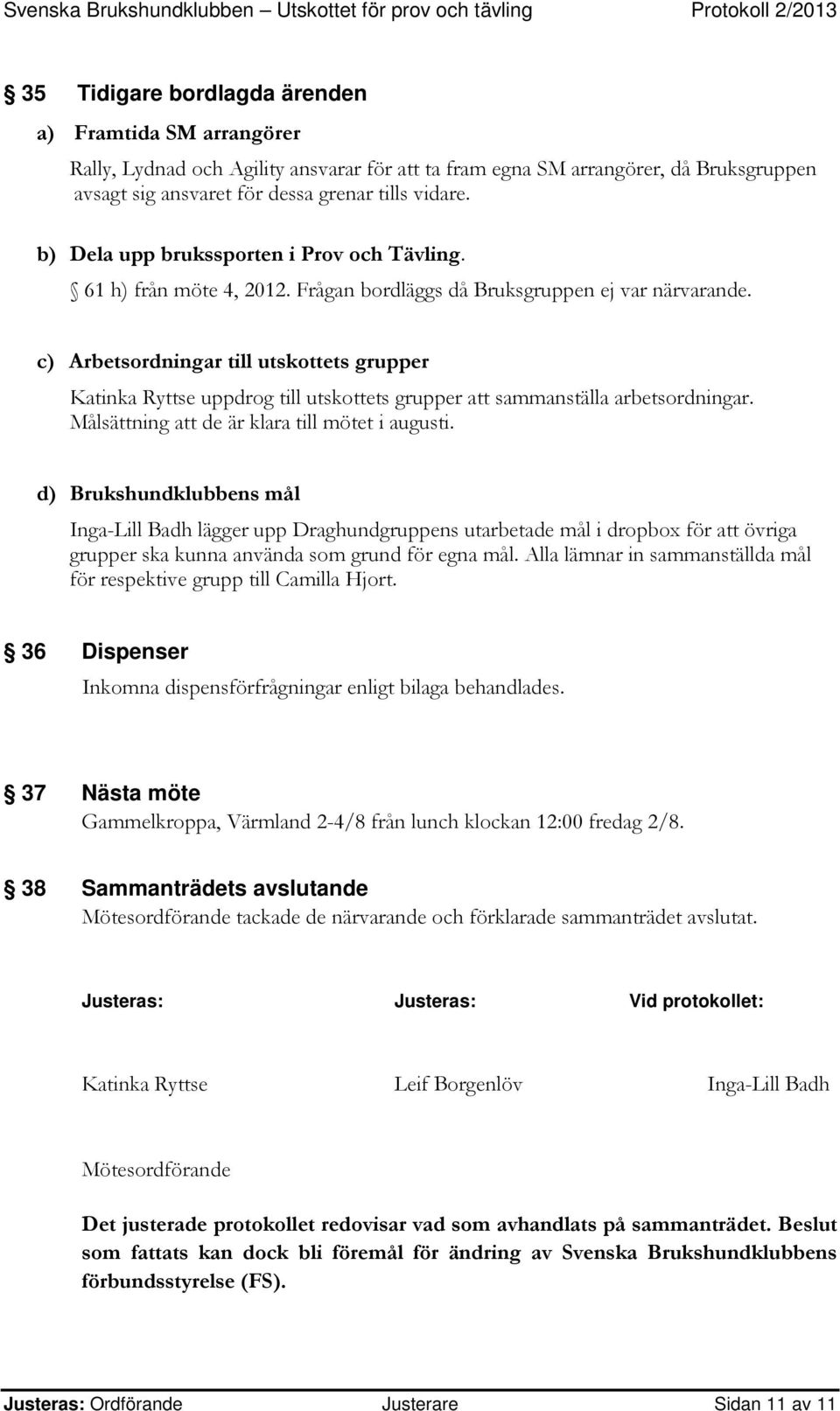 c) Arbetsordningar till utskottets grupper Katinka Ryttse uppdrog till utskottets grupper att sammanställa arbetsordningar. Målsättning att de är klara till mötet i augusti.