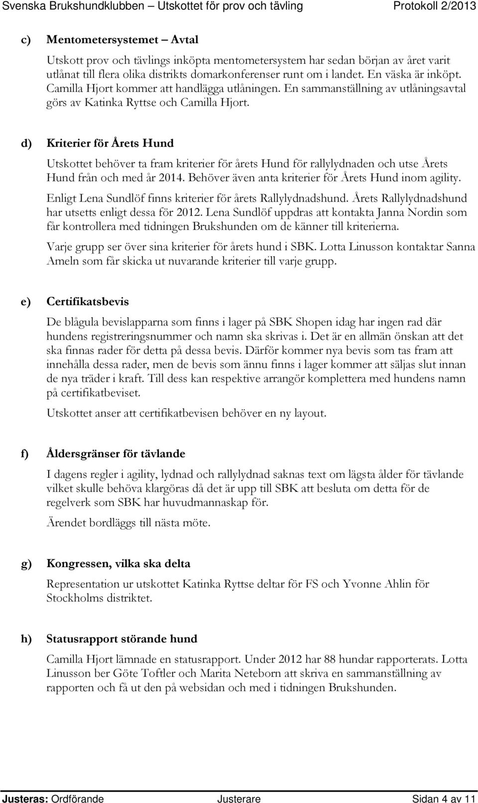 d) Kriterier för Årets Hund Utskottet behöver ta fram kriterier för årets Hund för rallylydnaden och utse Årets Hund från och med år 2014. Behöver även anta kriterier för Årets Hund inom agility.