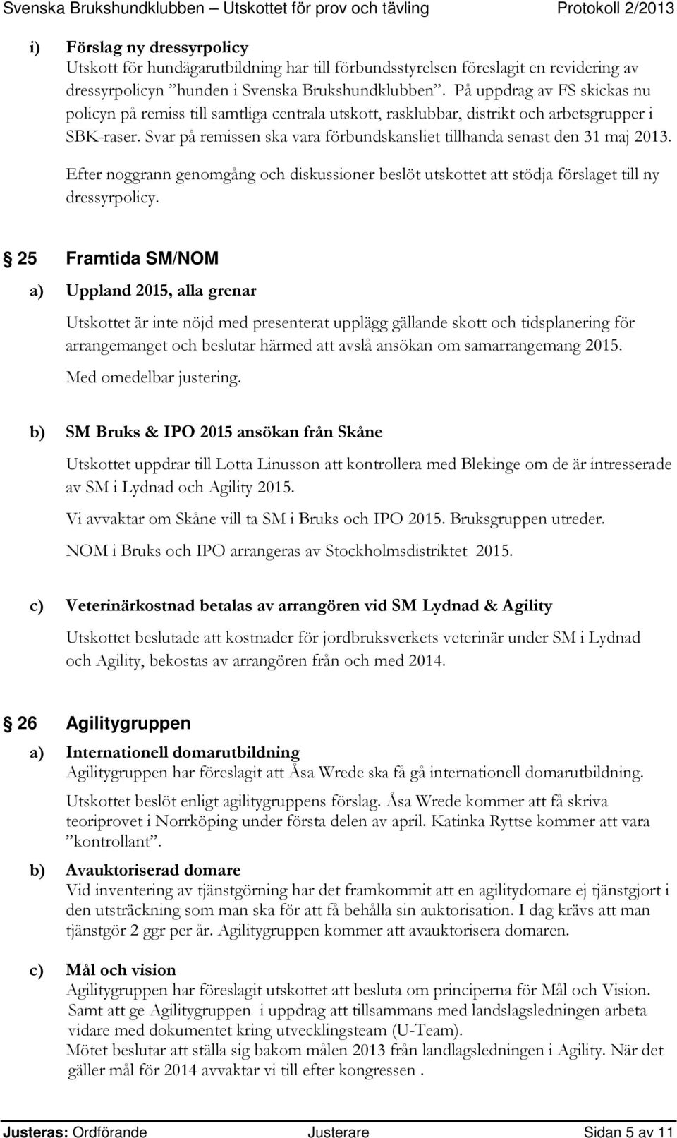 Svar på remissen ska vara förbundskansliet tillhanda senast den 31 maj 2013. Efter noggrann genomgång och diskussioner beslöt utskottet att stödja förslaget till ny dressyrpolicy.