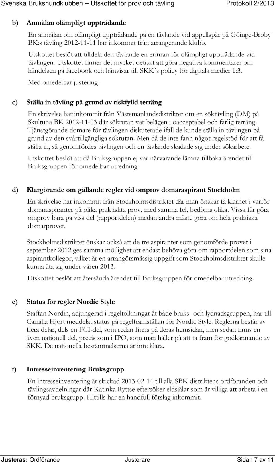 Utskottet finner det mycket oetiskt att göra negativa kommentarer om händelsen på facebook och hänvisar till SKK s policy för digitala medier 1:3.