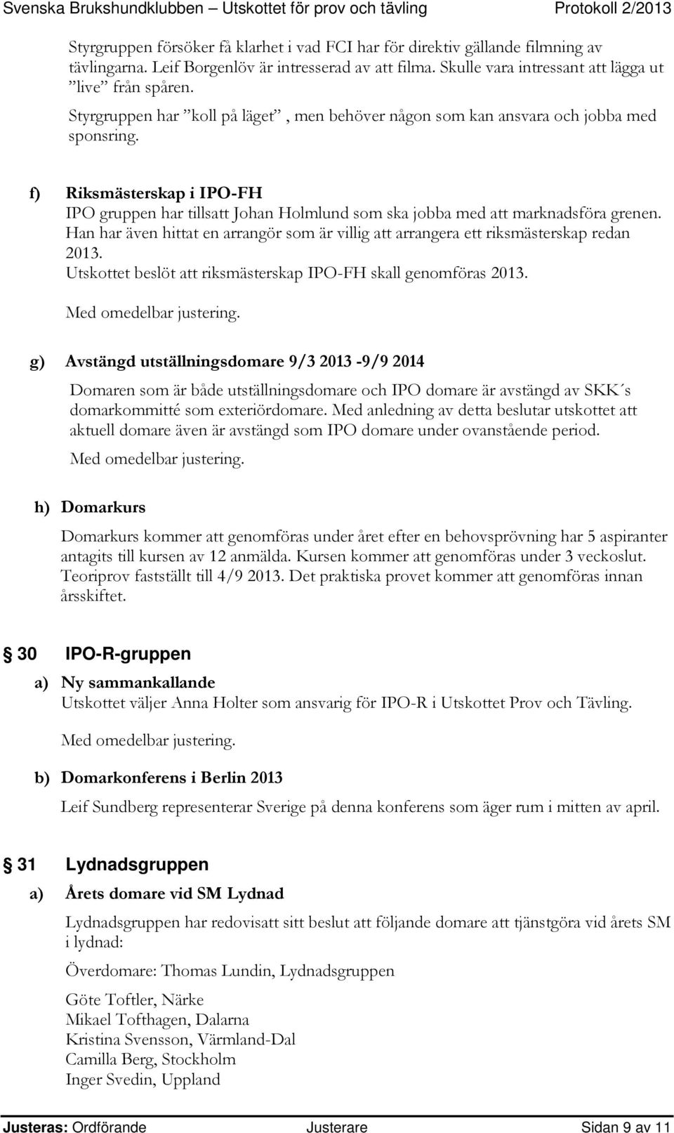 Han har även hittat en arrangör som är villig att arrangera ett riksmästerskap redan 2013. Utskottet beslöt att riksmästerskap IPO-FH skall genomföras 2013.