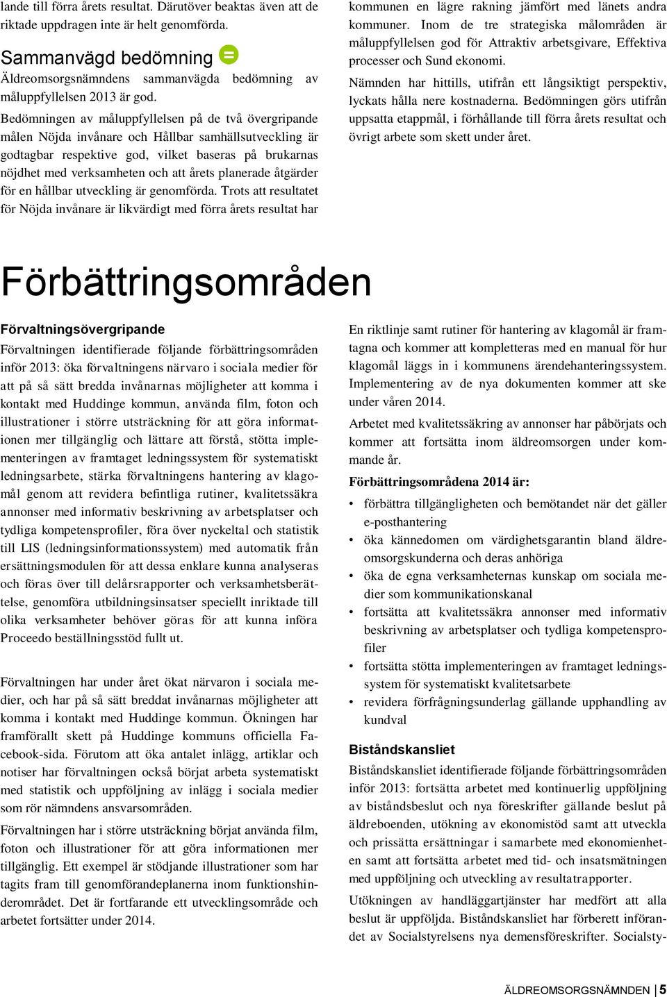 Bedömningen av måluppfyllelsen på de två övergripande målen Nöjda invånare och Hållbar samhällsutveckling är godtagbar respektive god, vilket baseras på brukarnas nöjdhet med verksamheten och att