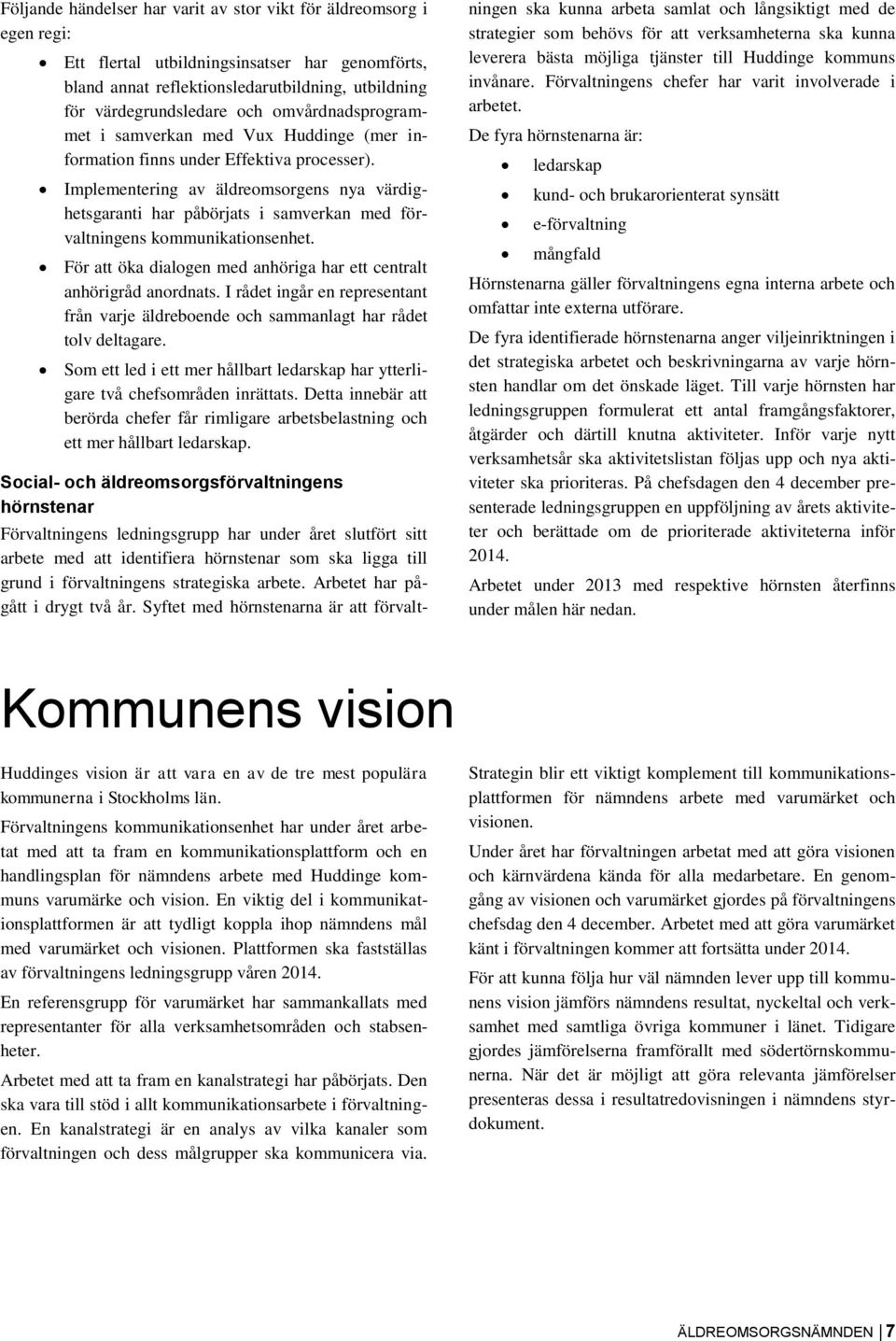 Implementering av äldreomsorgens nya värdighetsgaranti har påbörjats i samverkan med förvaltningens kommunikationsenhet. För att öka dialogen med anhöriga har ett centralt anhörigråd anordnats.