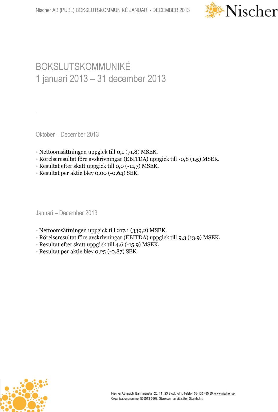 Resultat per aktie blev 0,00 (-0,64) SEK. Januari December 2013 Nettoomsättningen uppgick till 217,1 (339,2) MSEK.