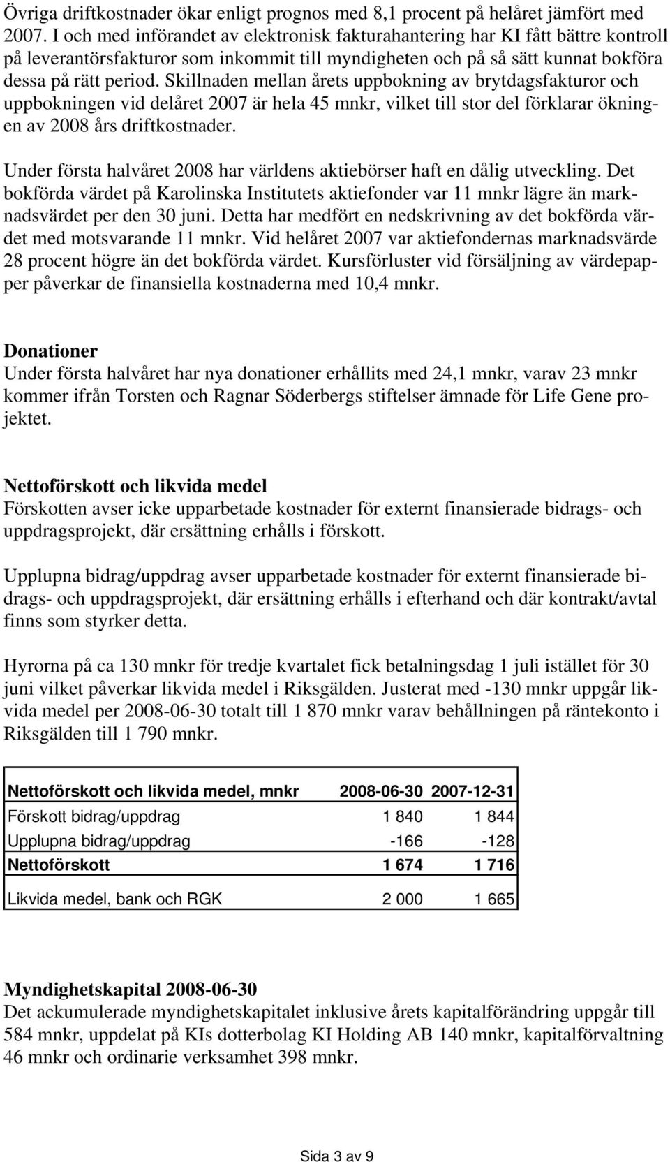 Skillnaden mellan årets uppbokning av brytdagsfakturor och uppbokningen vid delåret 2007 är hela 45 mnkr, vilket till stor del förklarar ökningen av 2008 års driftkostnader.