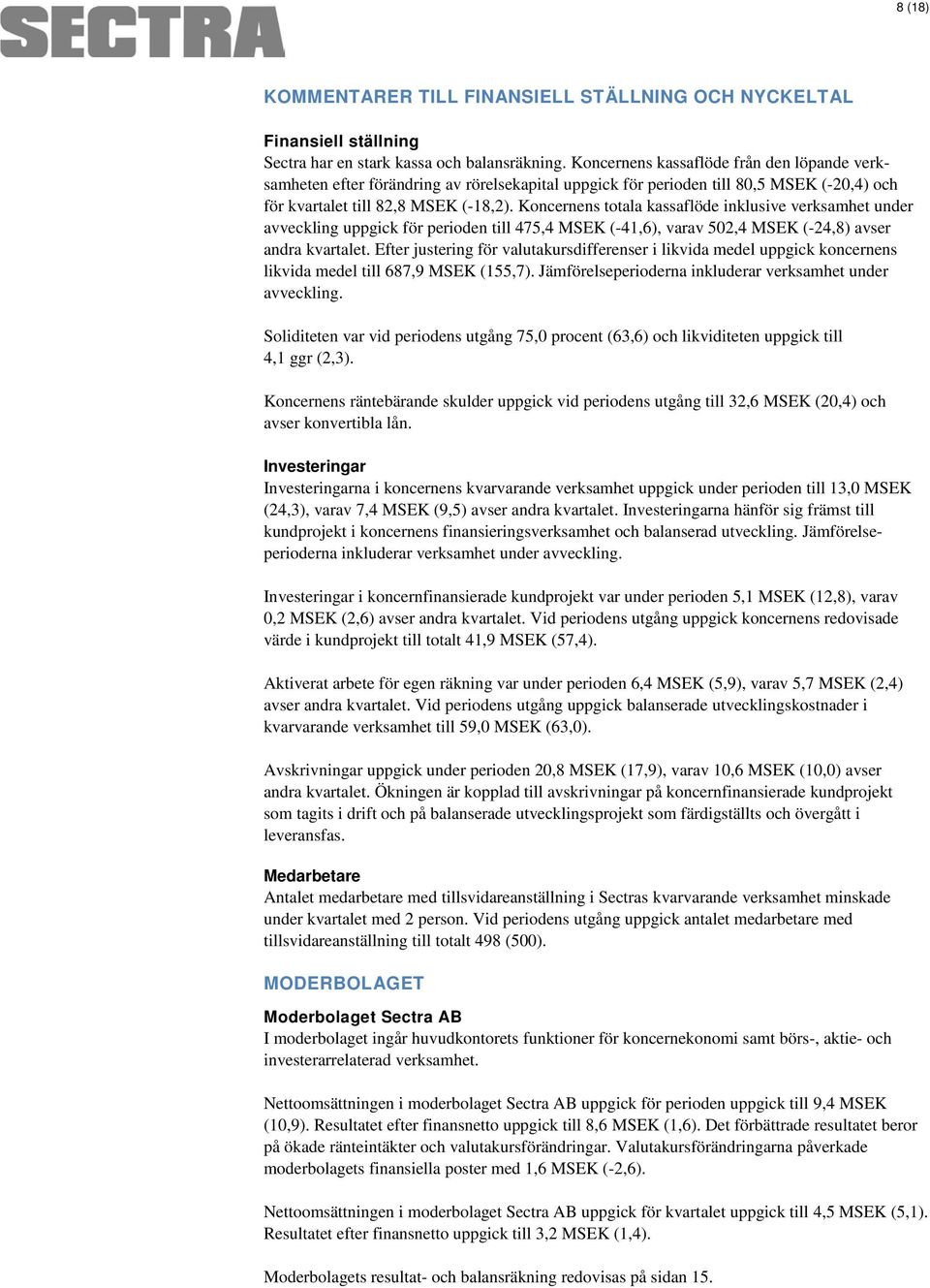 Koncernens totala kassaflöde inklusive verksamhet under avveckling uppgick för perioden till 475,4 MSEK (-41,6), varav 502,4 MSEK (-24,8) avser andra kvartalet.