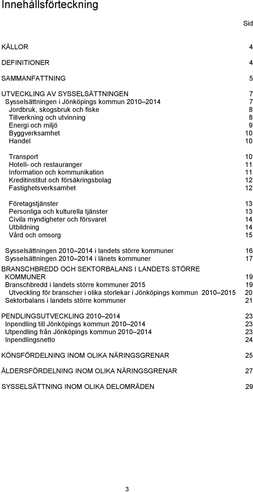 Företagstjänster 13 Personliga och kulturella tjänster 13 Civila myndigheter och försvaret 14 Utbildning 14 Vård och omsorg 15 Sysselsättningen 2010 2014 i landets större kommuner 16 Sysselsättningen