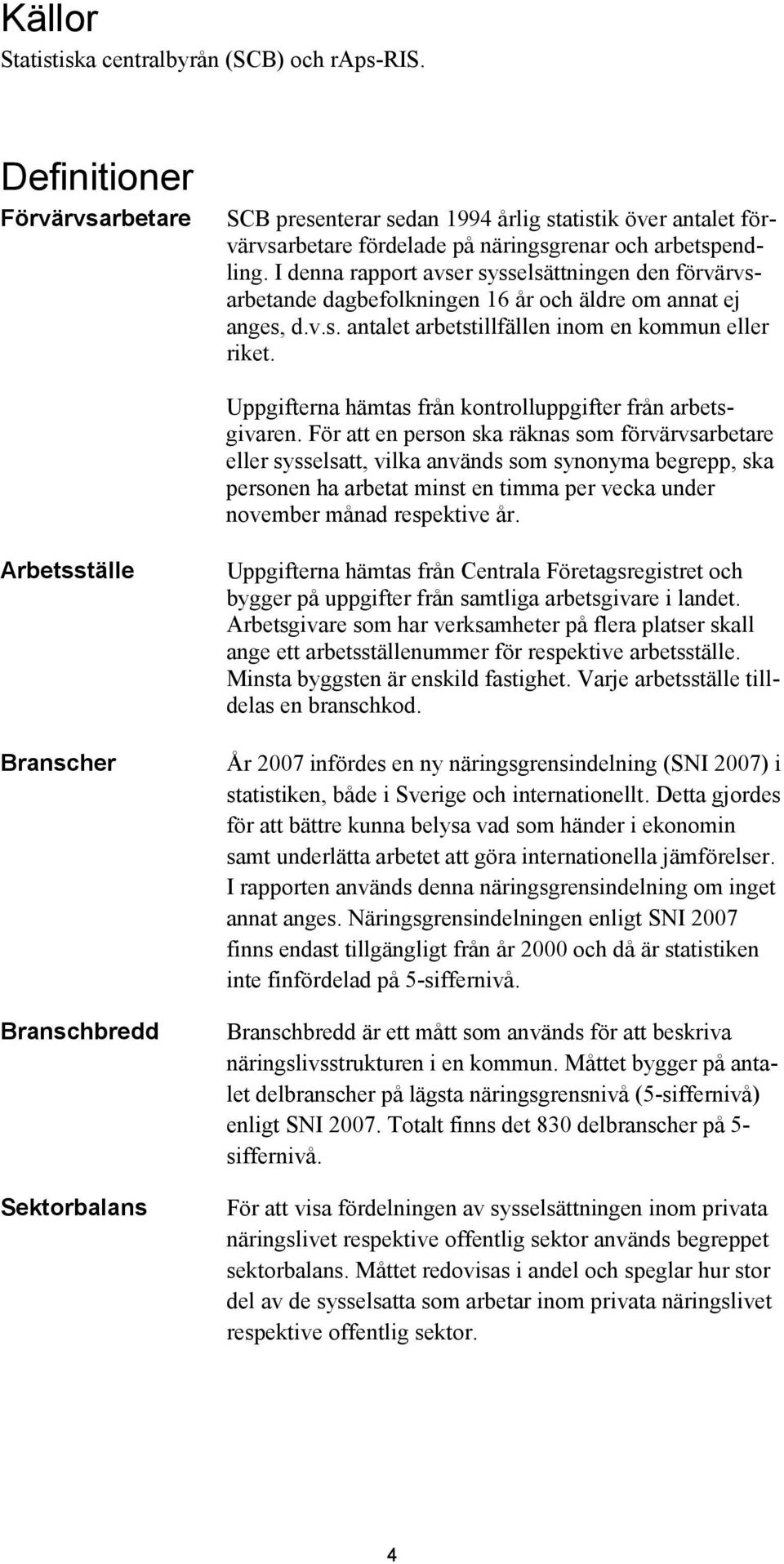 I denna rapport avser sysselsättningen den förvärvsarbetande en 16 år och äldre om annat ej anges, d.v.s. antalet arbetstillfällen inom en kommun eller riket.