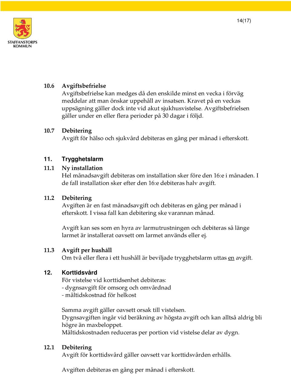 7 Debitering Avgift för hälso och sjukvård debiteras en gång per månad i efterskott. 11. Trygghetslarm 11.1 Ny installation Hel månadsavgift debiteras om installation sker före den 16:e i månaden.