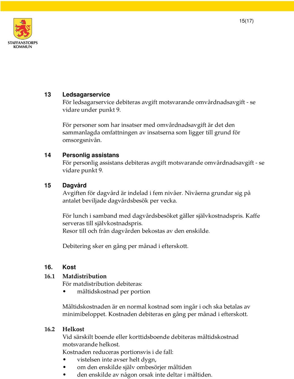 14 Personlig assistans För personlig assistans debiteras avgift motsvarande omvårdnadsavgift - se vidare punkt 9. 15 Dagvård Avgiften för dagvård är indelad i fem nivåer.