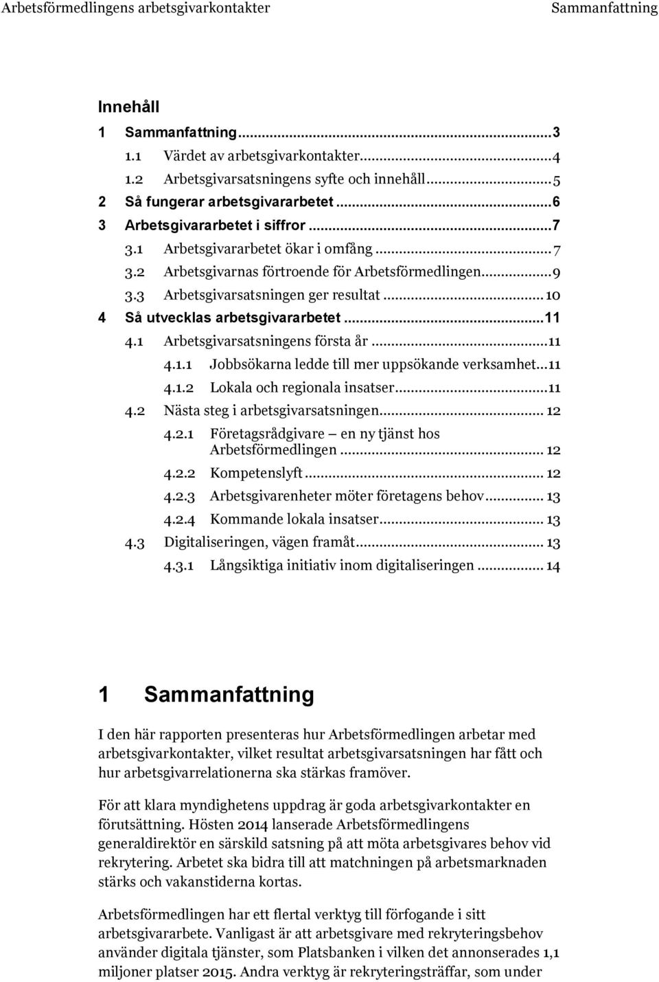.. 10 4 Så utvecklas arbetsgivararbetet... 11 4.1 Arbetsgivarsatsningens första år... 11 4.1.1 Jobbsökarna ledde till mer uppsökande verksamhet... 11 4.1.2 Lokala och regionala insatser... 11 4.2 Nästa steg i arbetsgivarsatsningen.