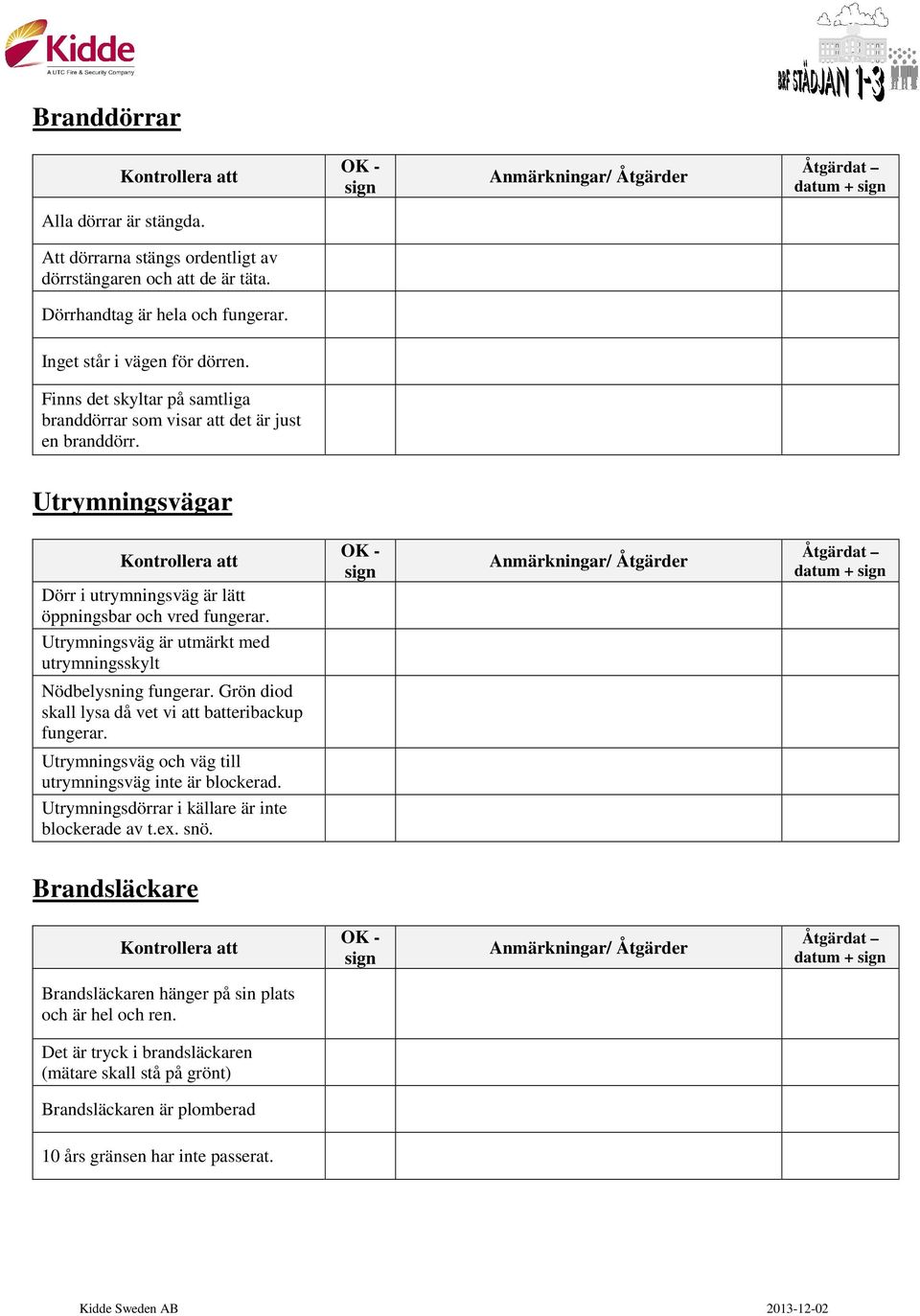 Utrymningsväg är utmärkt med utrymningsskylt datum + Nödbelysning fungerar. Grön diod skall lysa då vet vi att batteribackup fungerar. Utrymningsväg och väg till utrymningsväg inte är blockerad.