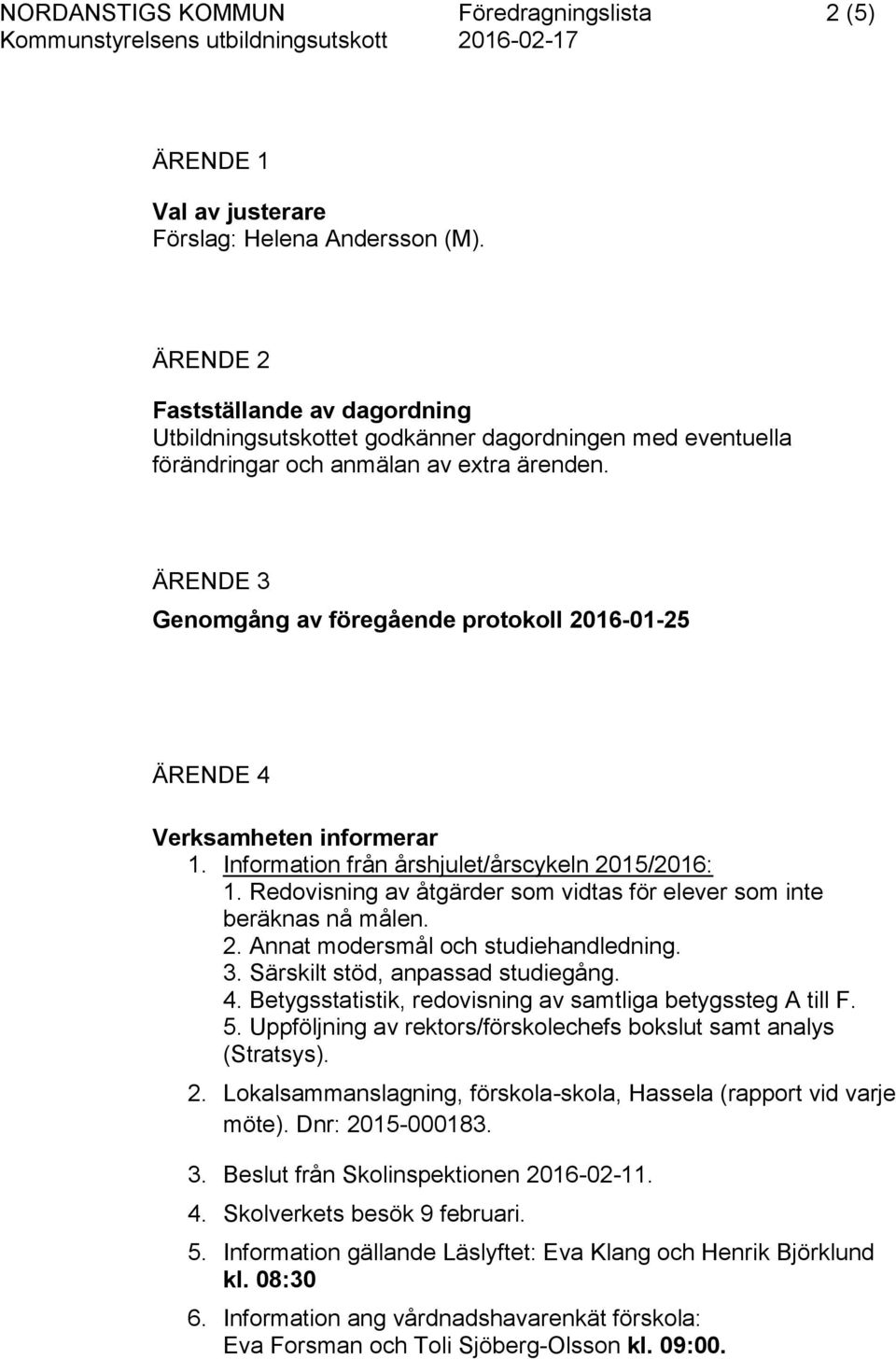 ÄRENDE 3 Genomgång av föregående protokoll 2016-01-25 ÄRENDE 4 Verksamheten informerar 1. Information från årshjulet/årscykeln 2015/2016: 1.