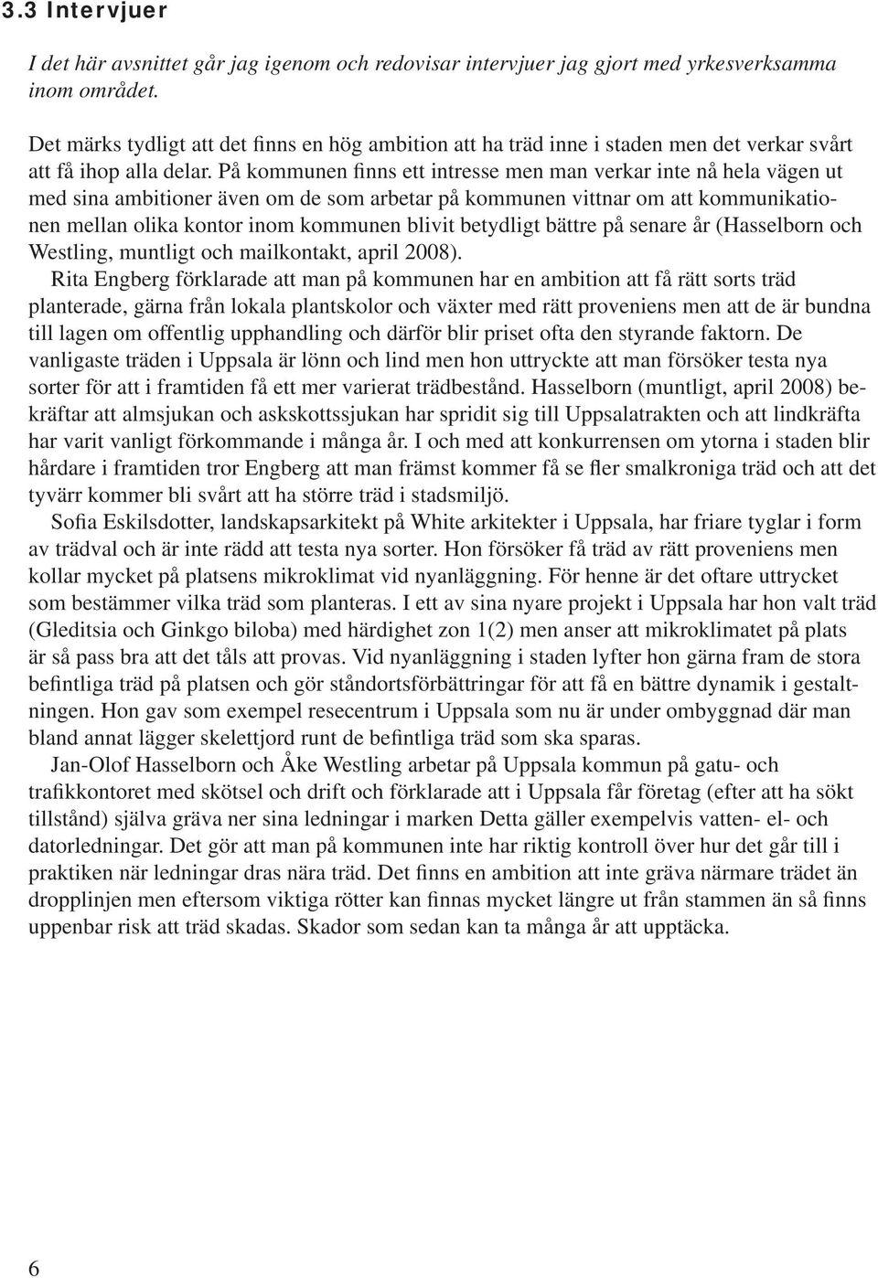 På kommunen finns ett intresse men man verkar inte nå hela vägen ut med sina ambitioner även om de som arbetar på kommunen vittnar om att kommunikationen mellan olika kontor inom kommunen blivit