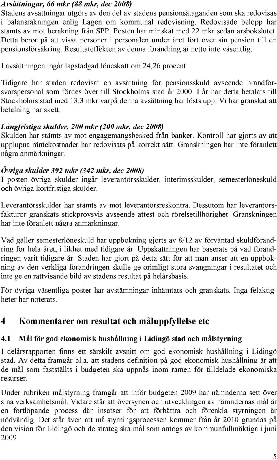 Detta beror på att vissa personer i personalen under året fört över sin pension till en pensionsförsäkring. Resultateffekten av denna förändring är netto inte väsentlig.