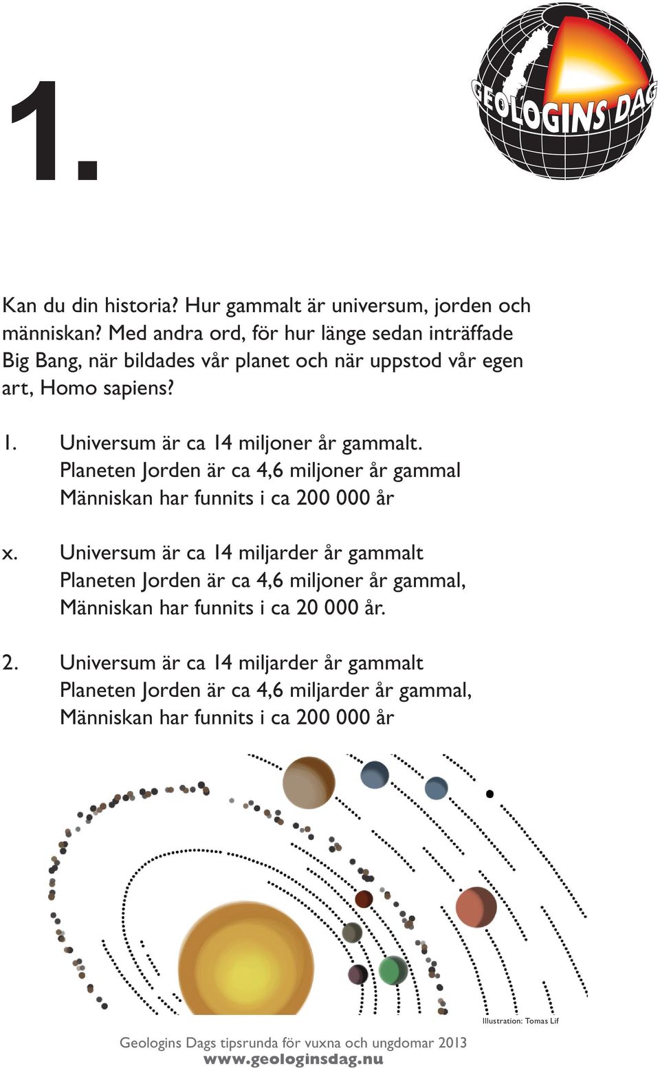 Universum är ca 14 miljoner år gammalt. Planeten Jorden är ca 4,6 miljoner år gammal Människan har funnits i ca 200 000 år x.