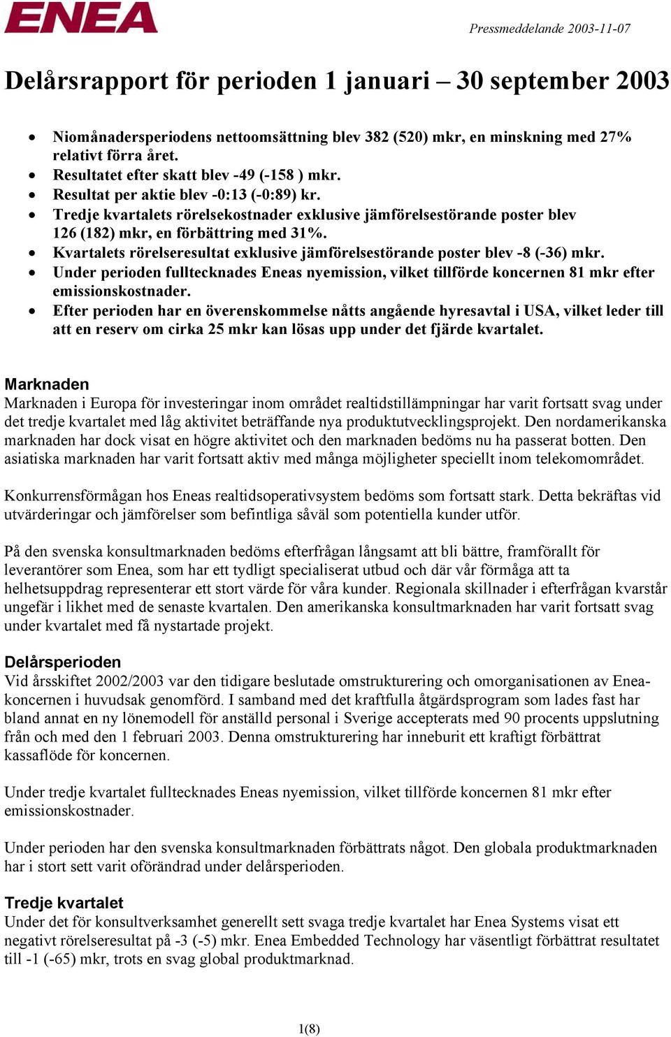 Kvartalets rörelseresultat exklusive jämförelsestörande poster blev -8 (-36) mkr. Under perioden fulltecknades Eneas nyemission, vilket tillförde koncernen 81 mkr efter emissionskostnader.