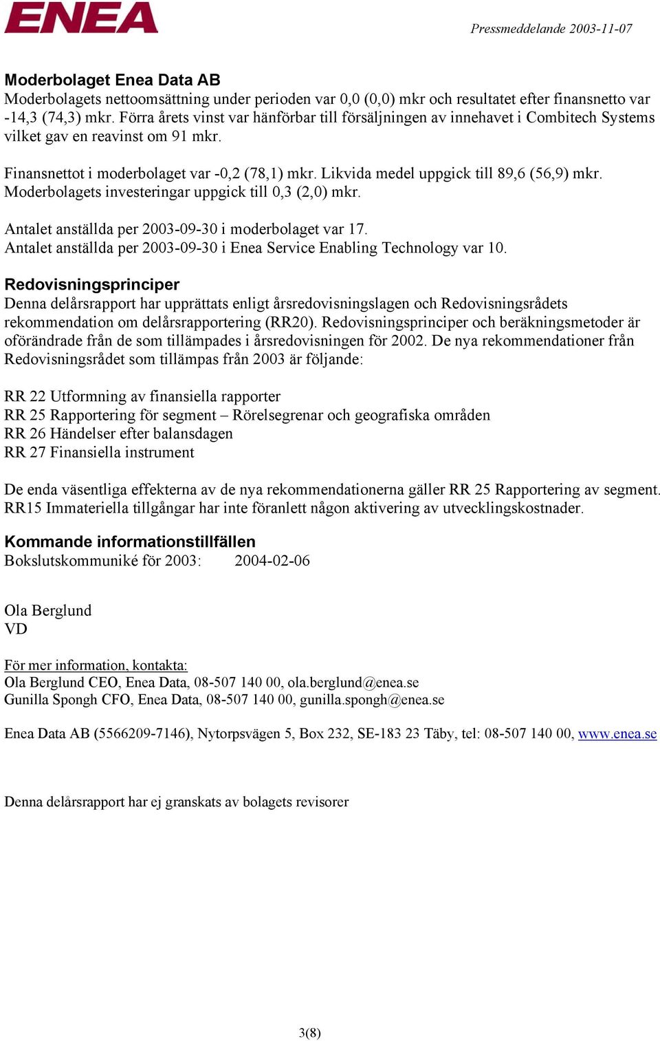 Likvida medel uppgick till 89,6 (56,9) mkr. Moderbolagets investeringar uppgick till 0,3 (2,0) mkr. Antalet anställda per 2003-09-30 i moderbolaget var 17.