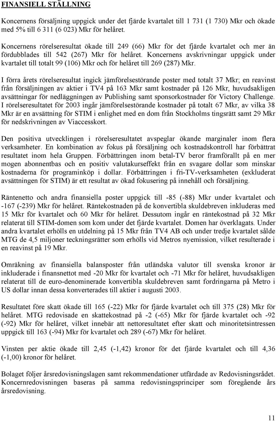 Koncernens avskrivningar uppgick under kvartalet till totalt 99 (106) Mkr och för helåret till 269 (287) Mkr.