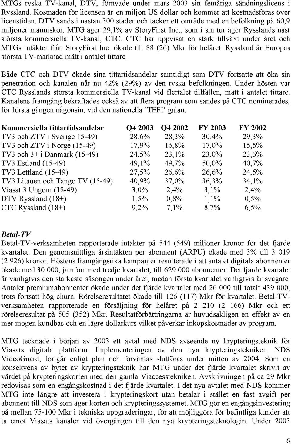 , som i sin tur äger Rysslands näst största kommersiella TV-kanal, CTC. CTC har uppvisat en stark tillväxt under året och MTGs intäkter från StoryFirst Inc. ökade till 88 (26) Mkr för helåret.