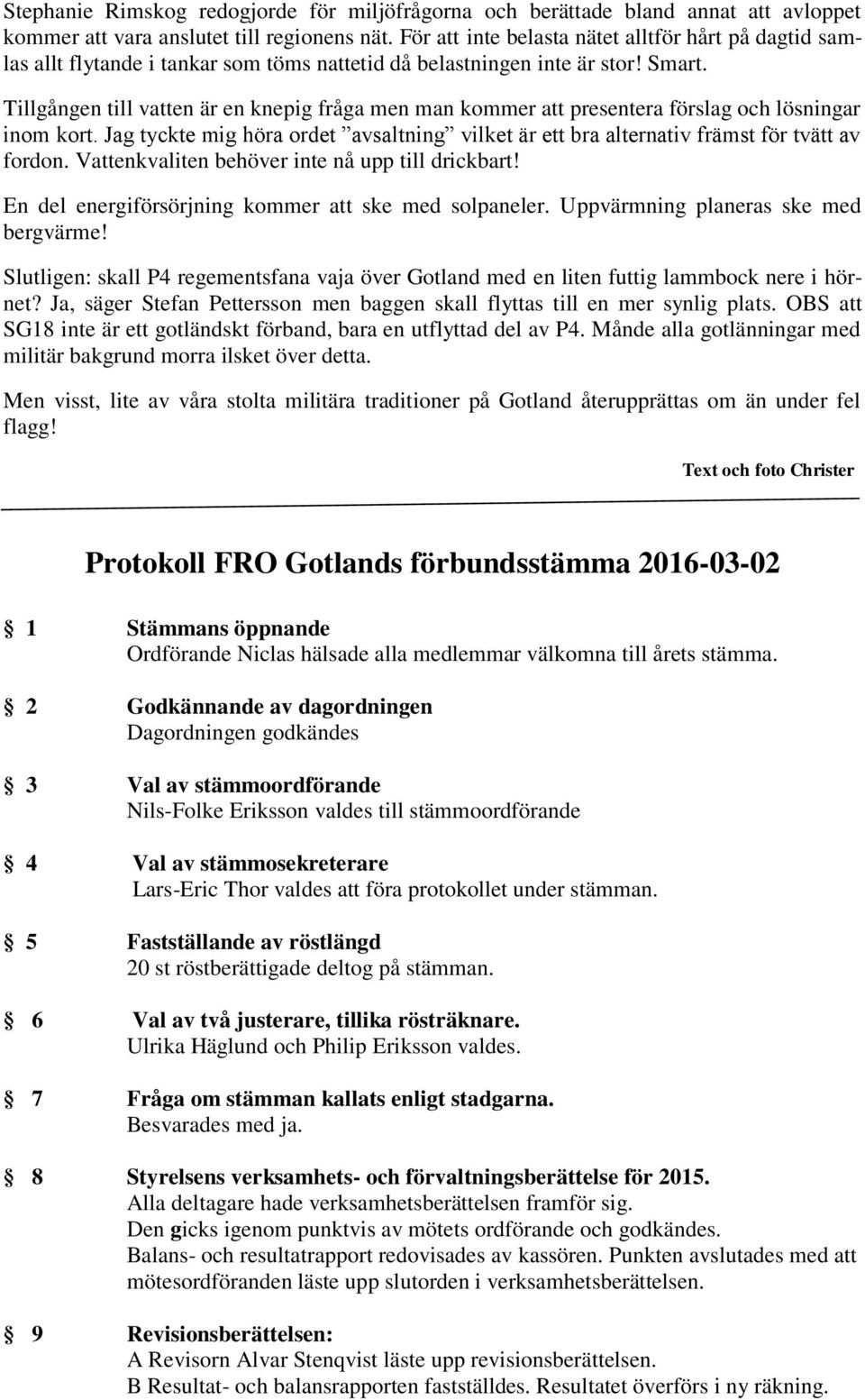 Tillgången till vatten är en knepig fråga men man kommer att presentera förslag och lösningar inom kort. Jag tyckte mig höra ordet avsaltning vilket är ett bra alternativ främst för tvätt av fordon.