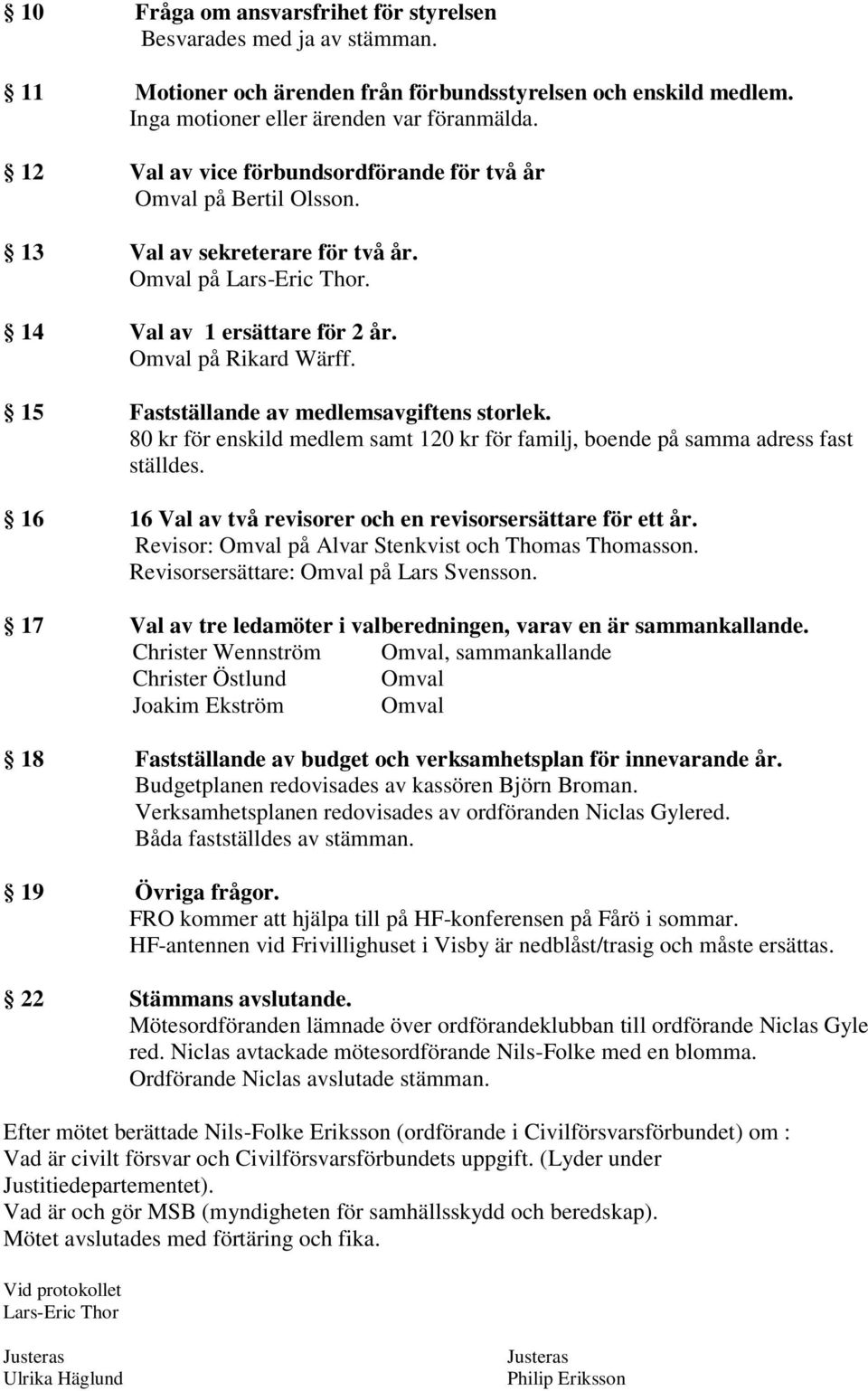15 Fastställande av medlemsavgiftens storlek. 80 kr för enskild medlem samt 120 kr för familj, boende på samma adress fast ställdes. 16 16 Val av två revisorer och en revisorsersättare för ett år.