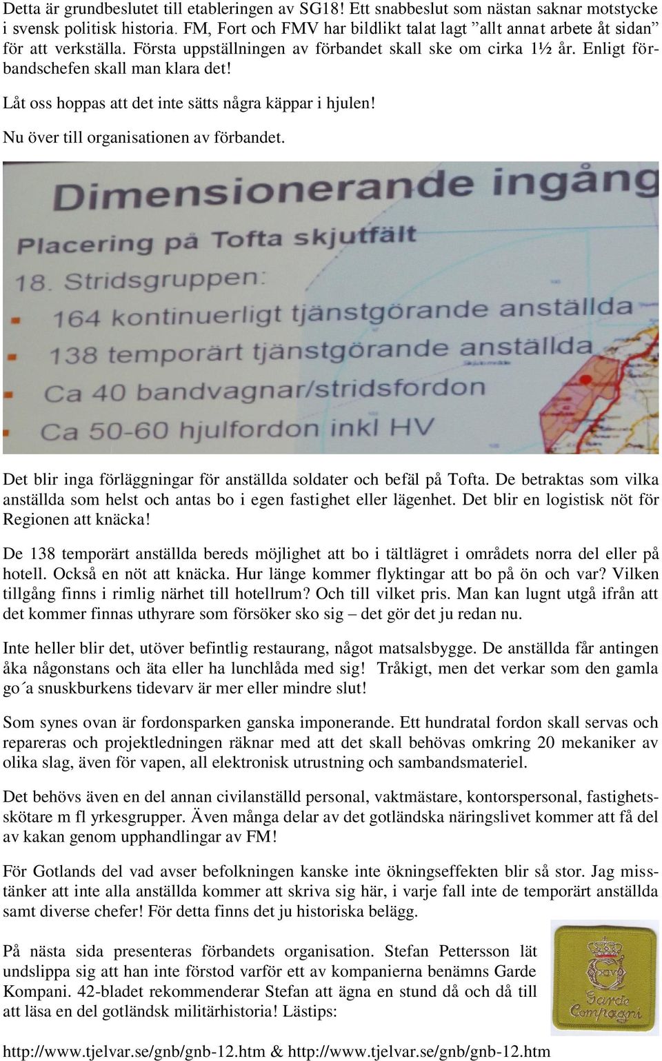Låt oss hoppas att det inte sätts några käppar i hjulen! Nu över till organisationen av förbandet. Det blir inga förläggningar för anställda soldater och befäl på Tofta.