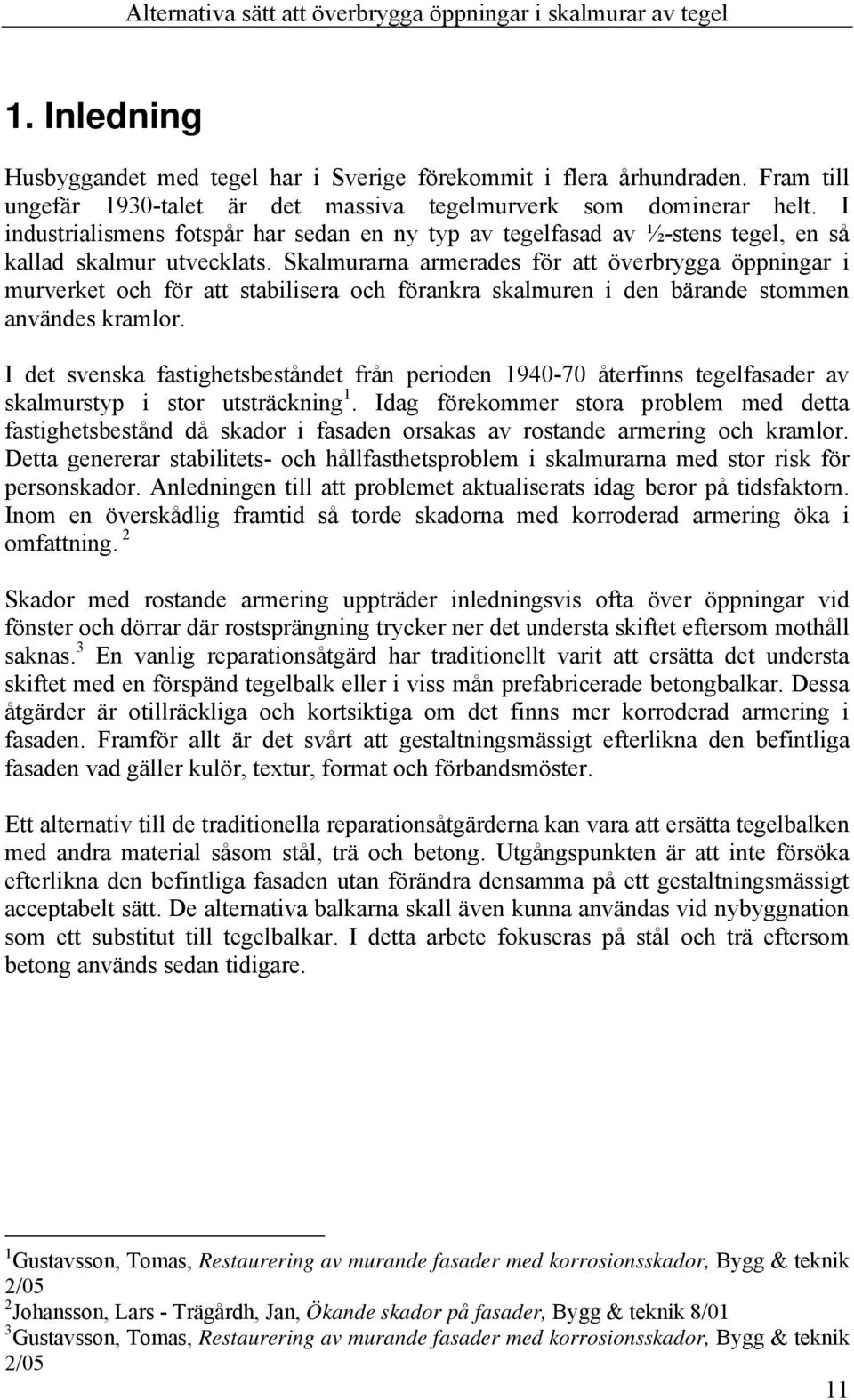 Skalmurarna armerades för att överbrygga öppningar i murverket och för att stabilisera och förankra skalmuren i den bärande stommen användes kramlor.