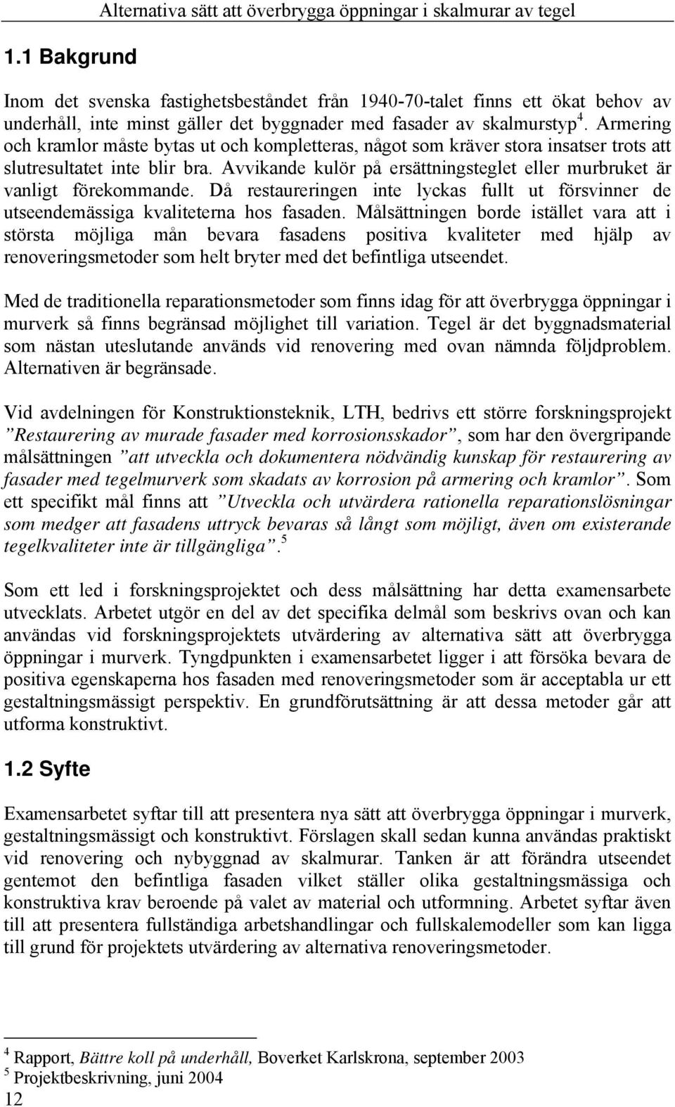 Avvikande kulör på ersättningsteglet eller murbruket är vanligt förekommande. Då restaureringen inte lyckas fullt ut försvinner de utseendemässiga kvaliteterna hos fasaden.