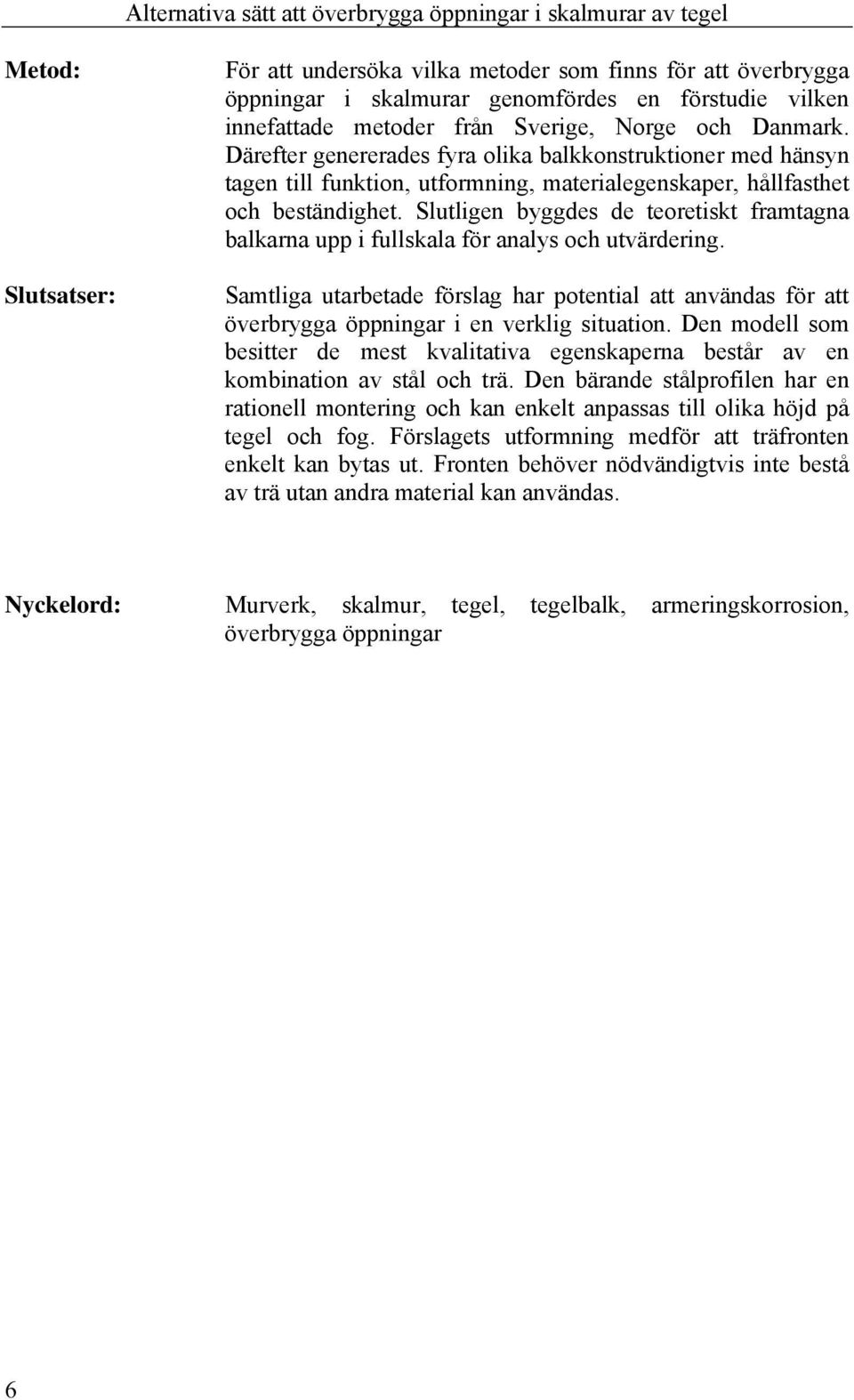 Slutligen byggdes de teoretiskt framtagna balkarna upp i fullskala för analys och utvärdering.