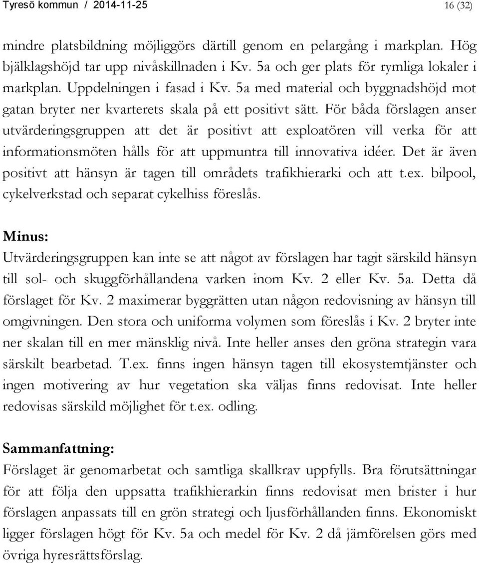 För båda förslagen anser utvärderingsgruppen att det är positivt att exploatören vill verka för att informationsmöten hålls för att uppmuntra till innovativa idéer.
