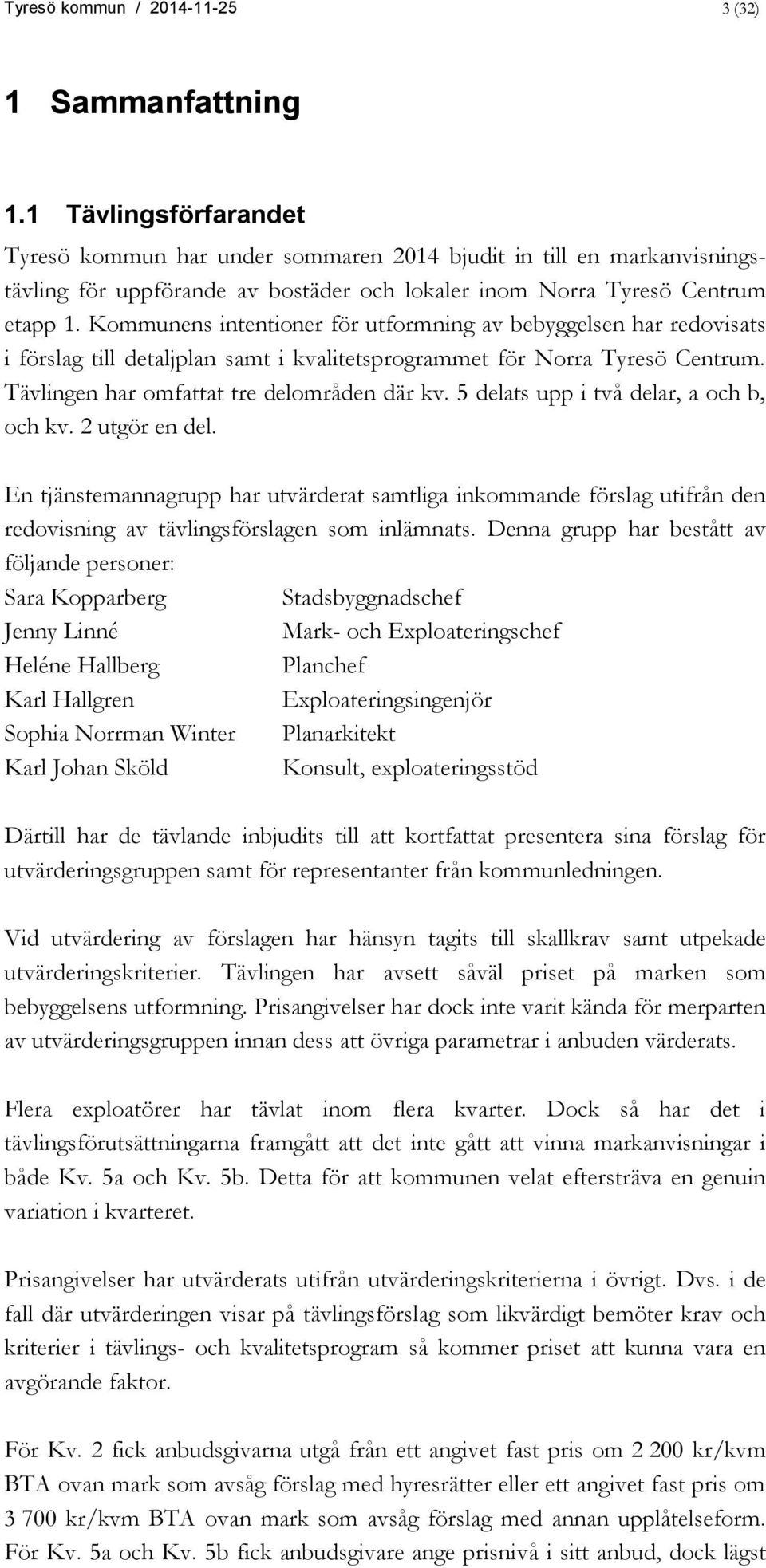 Kommunens intentioner för utformning av bebyggelsen har redovisats i förslag till detaljplan samt i kvalitetsprogrammet för Norra Tyresö Centrum. Tävlingen har omfattat tre delområden där kv.