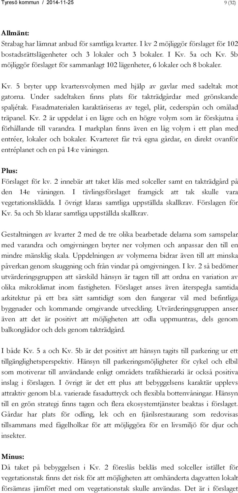 Under sadeltaken finns plats för takträdgårdar med grönskande spaljétak. Fasadmaterialen karaktäriseras av tegel, plåt, cederspån och omålad träpanel. Kv.