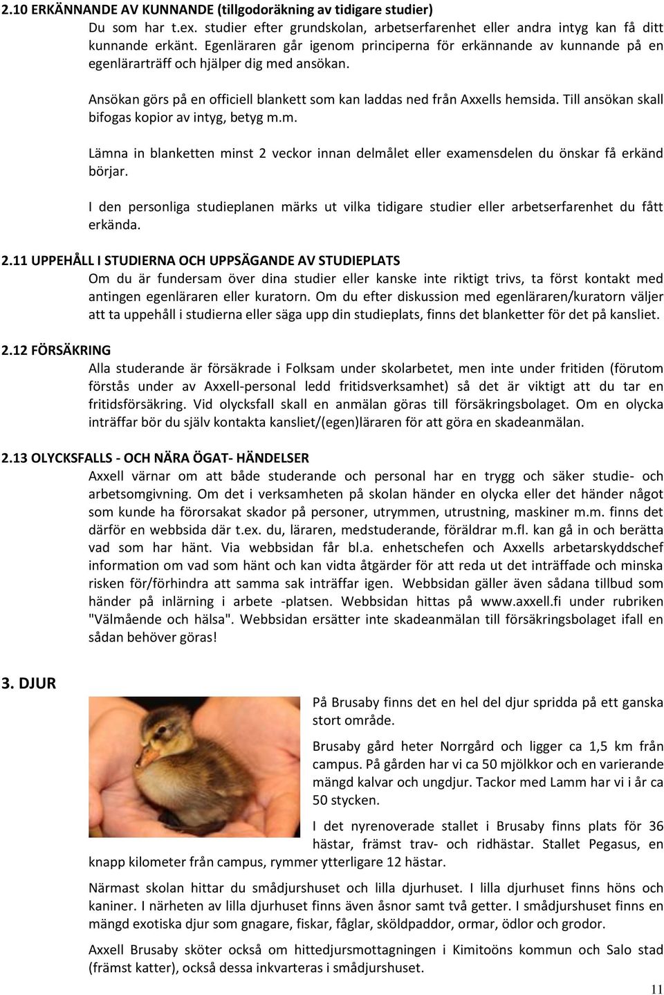 Till ansökan skall bifogas kopior av intyg, betyg m.m. Lämna in blanketten minst 2 veckor innan delmålet eller examensdelen du önskar få erkänd börjar.