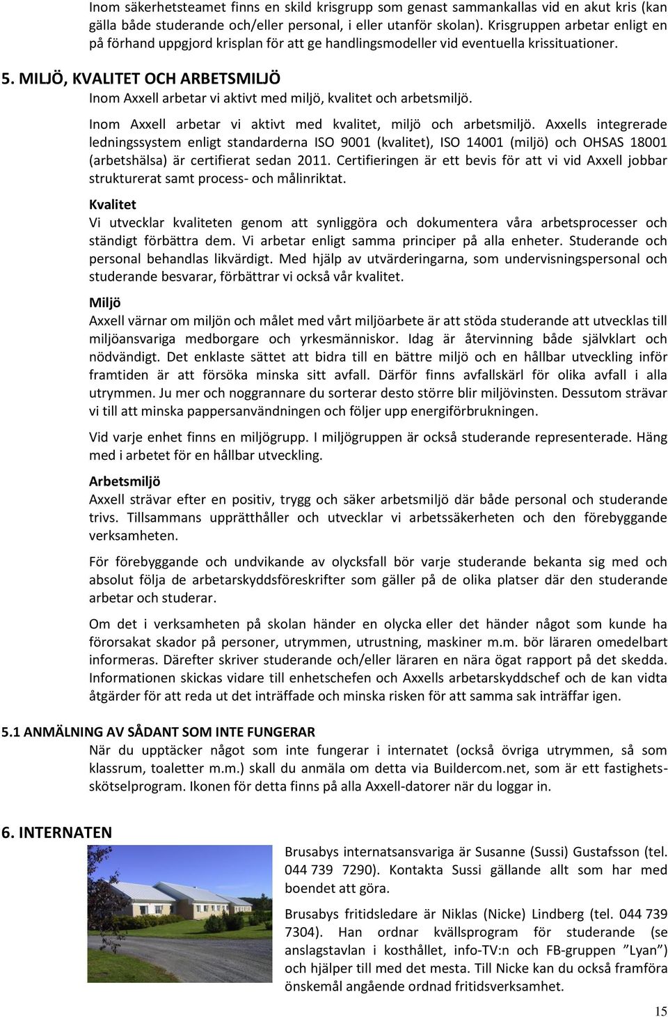 MILJÖ, KVALITET OCH ARBETSMILJÖ Inom Axxell arbetar vi aktivt med miljö, kvalitet och arbetsmiljö. Inom Axxell arbetar vi aktivt med kvalitet, miljö och arbetsmiljö.
