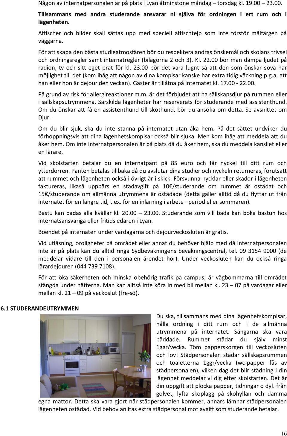 För att skapa den bästa studieatmosfären bör du respektera andras önskemål och skolans trivsel och ordningsregler samt internatregler (bilagorna 2 och 3). Kl. 22.