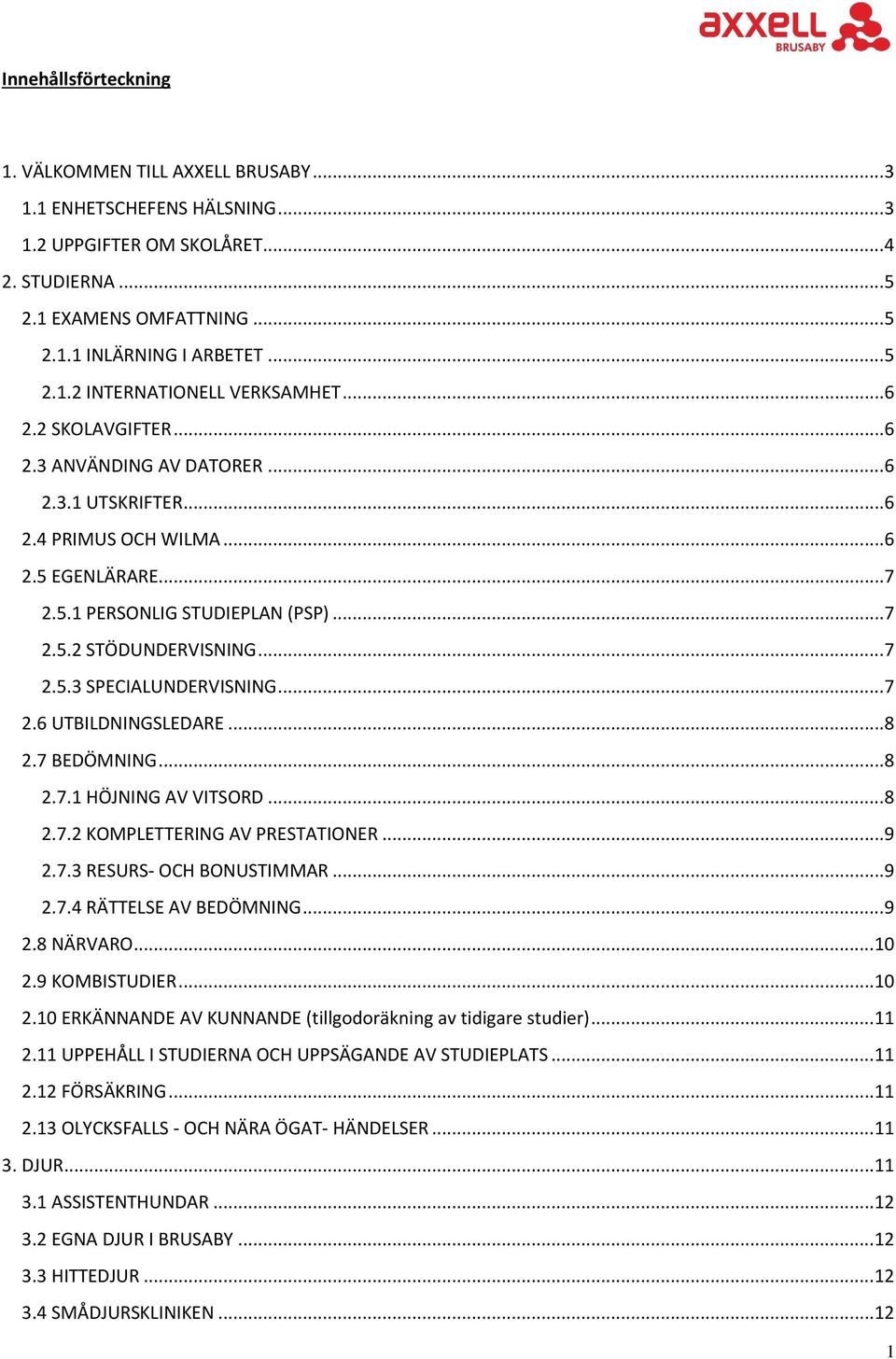 .. 7 2.6 UTBILDNINGSLEDARE... 8 2.7 BEDÖMNING... 8 2.7.1 HÖJNING AV VITSORD... 8 2.7.2 KOMPLETTERING AV PRESTATIONER... 9 2.7.3 RESURS- OCH BONUSTIMMAR... 9 2.7.4 RÄTTELSE AV BEDÖMNING... 9 2.8 NÄRVARO.