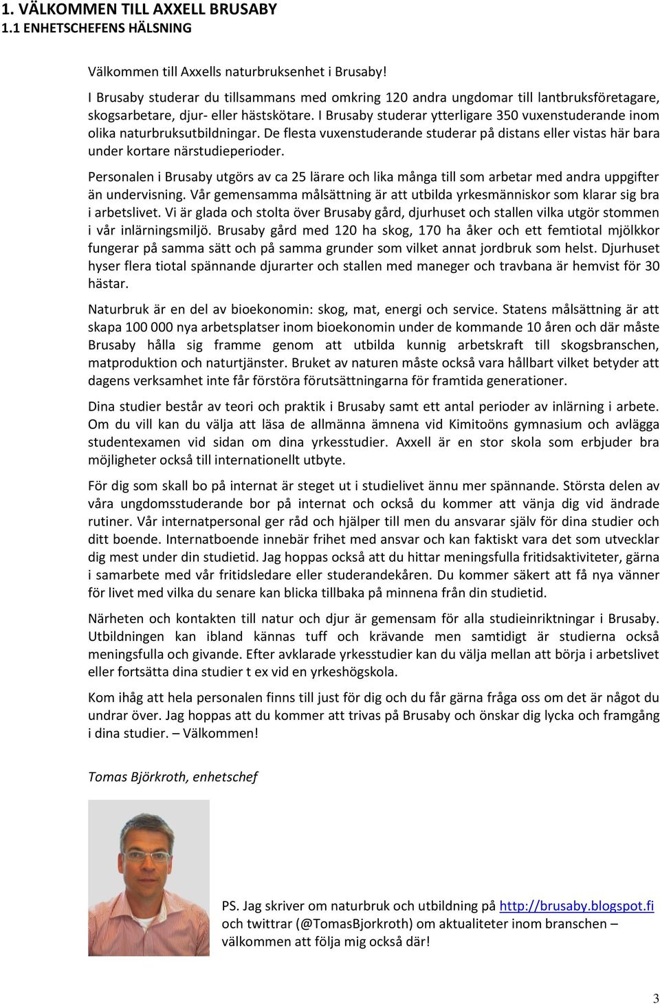 I Brusaby studerar ytterligare 350 vuxenstuderande inom olika naturbruksutbildningar. De flesta vuxenstuderande studerar på distans eller vistas här bara under kortare närstudieperioder.
